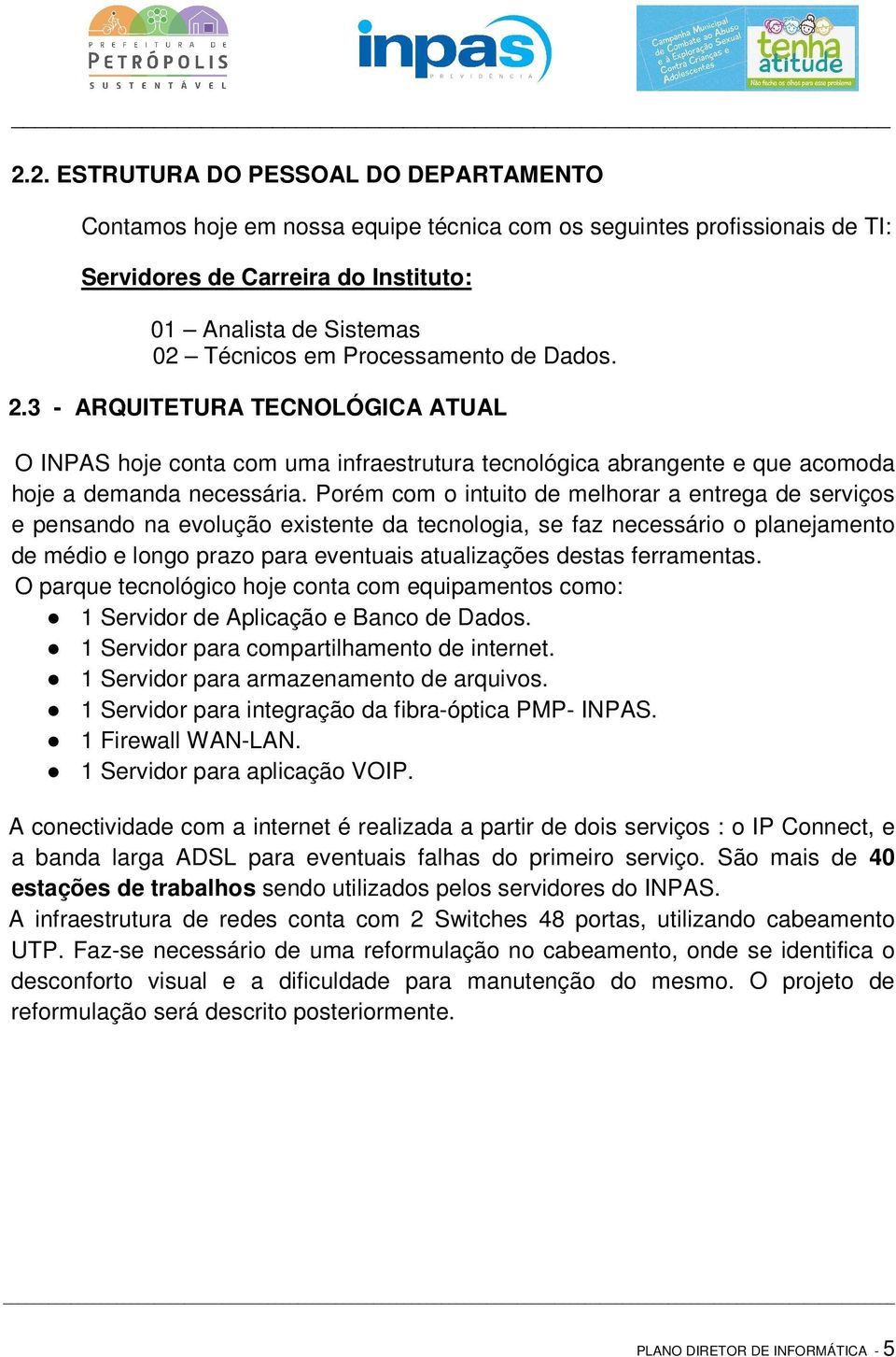 Porém com o intuito de melhorar a entrega de serviços e pensando na evolução existente da tecnologia, se faz necessário o planejamento de médio e longo prazo para eventuais atualizações destas