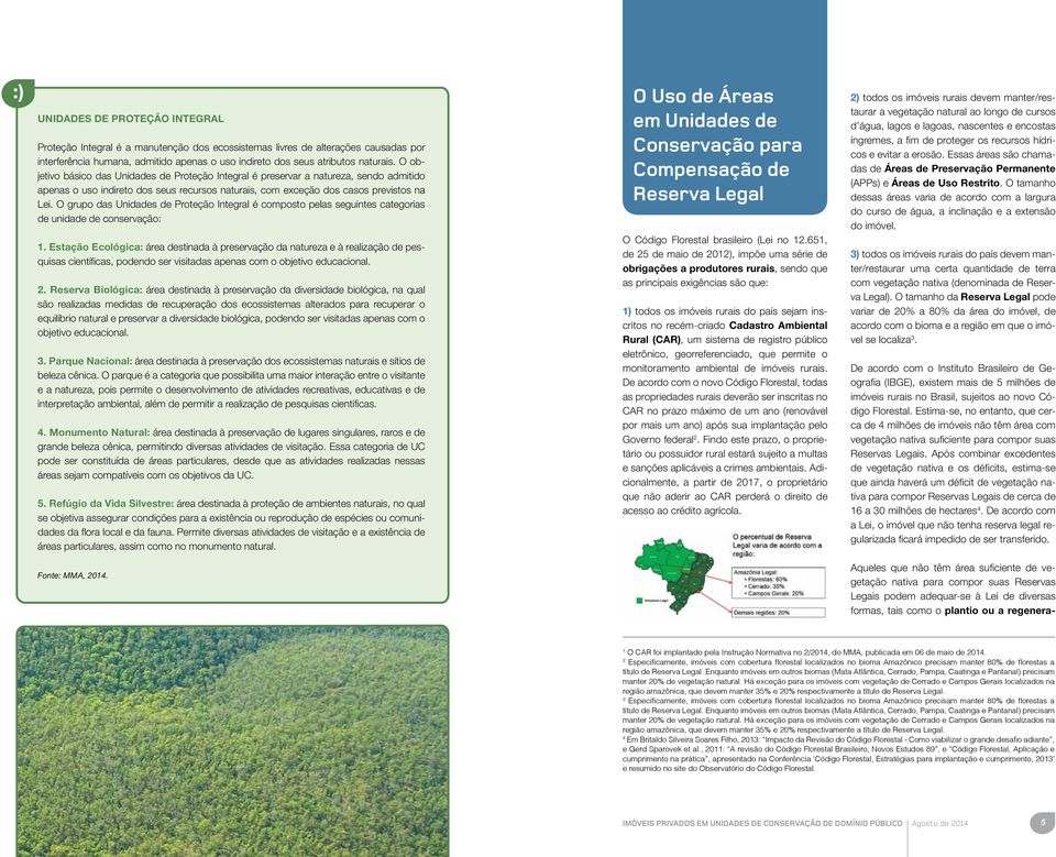 O grupo das Unidades de Proteção Integral é composto pelas seguintes categorias de unidade de conservação:.