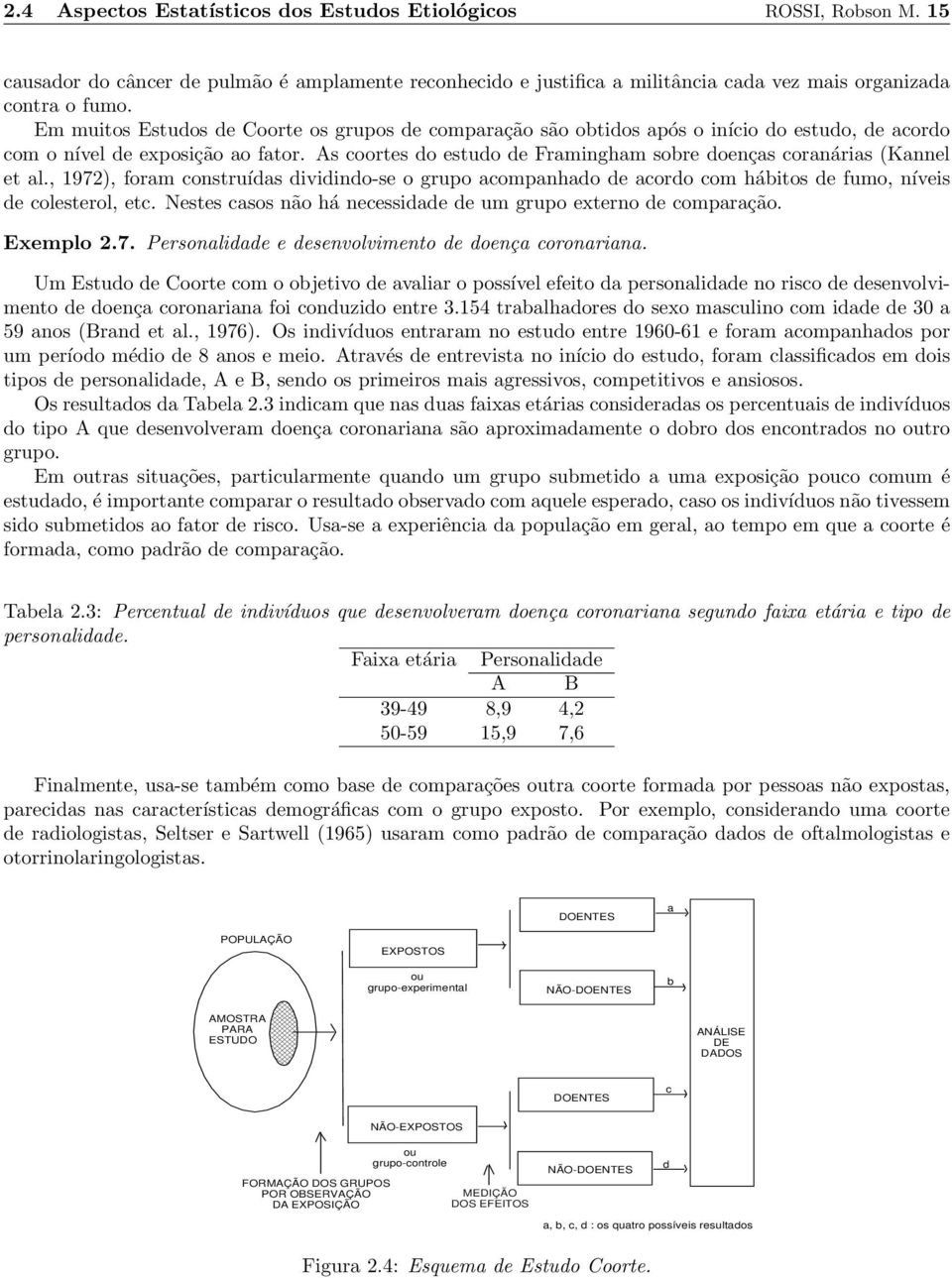 As coortes do estudo de Framingham sobre doenças coranárias (Kannel et al., 1972), foram construídas dividindo-se o grupo acompanhado de acordo com hábitos de fumo, níveis de colesterol, etc.