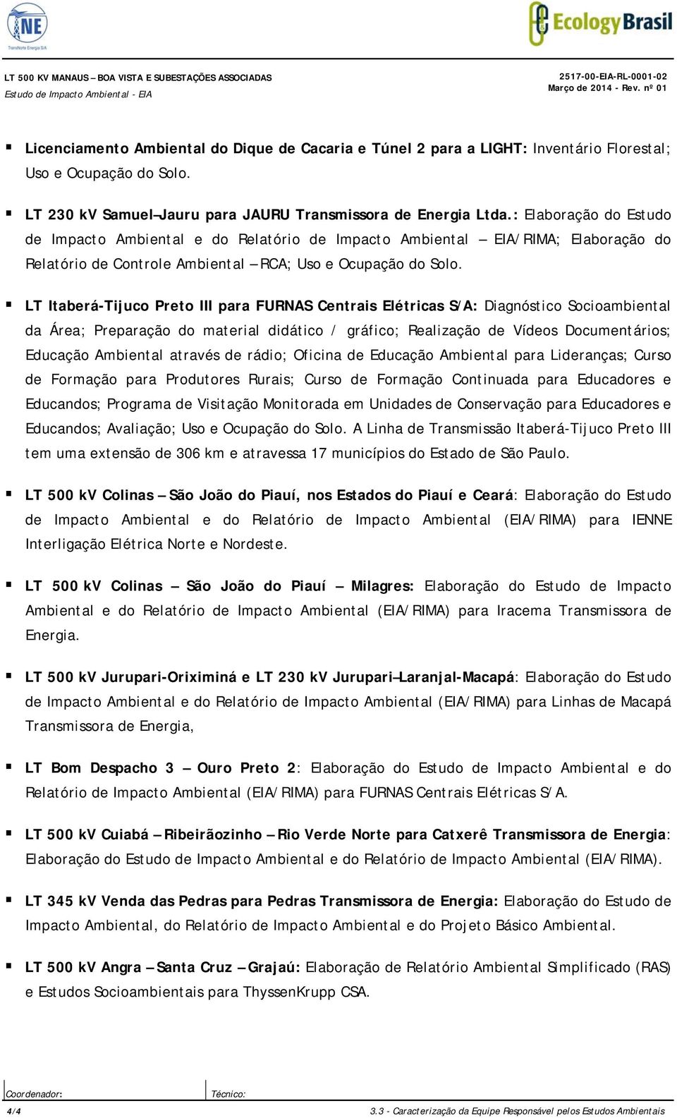 : Elaboração do Estudo de Impacto Ambiental e do Relatório de Impacto Ambiental EIA/RIMA; Elaboração do Relatório de Controle Ambiental RCA; Uso e Ocupação do Solo.