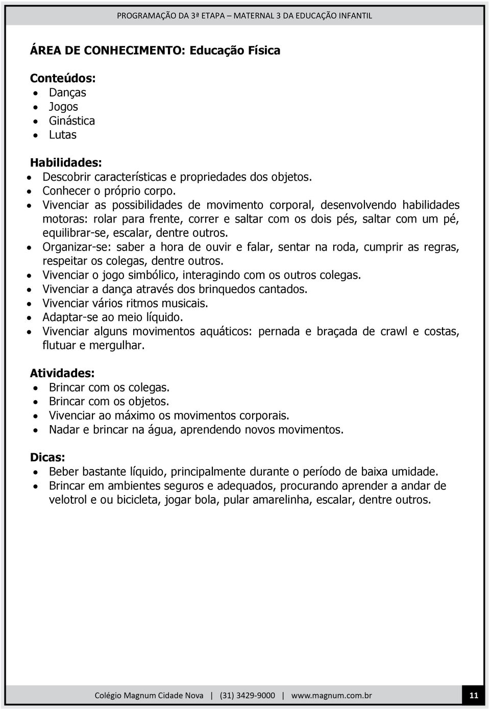 Organizar-se: saber a hora de ouvir e falar, sentar na roda, cumprir as regras, respeitar os colegas, dentre outros. Vivenciar o jogo simbólico, interagindo com os outros colegas.