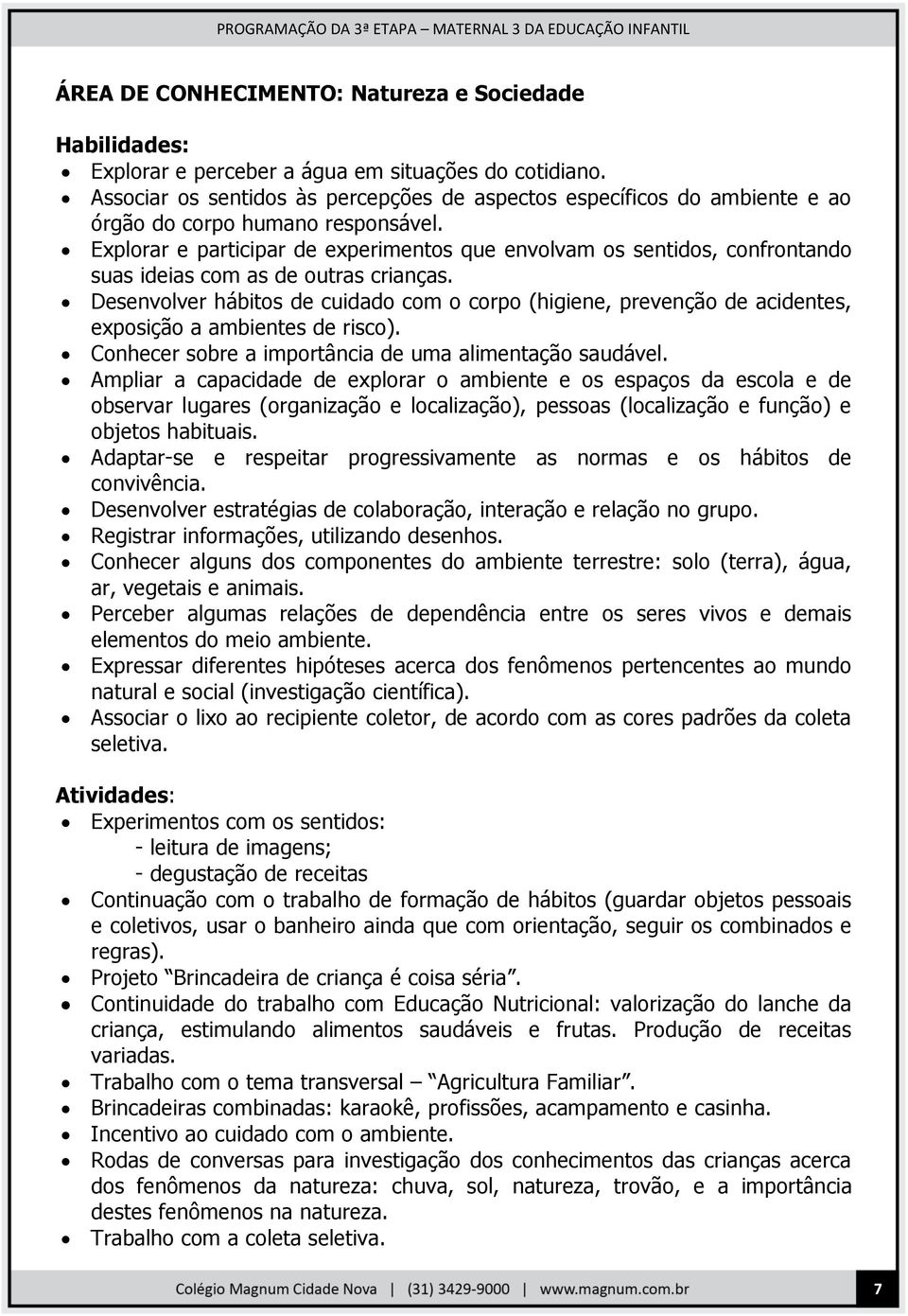 Explorar e participar de experimentos que envolvam os sentidos, confrontando suas ideias com as de outras crianças.