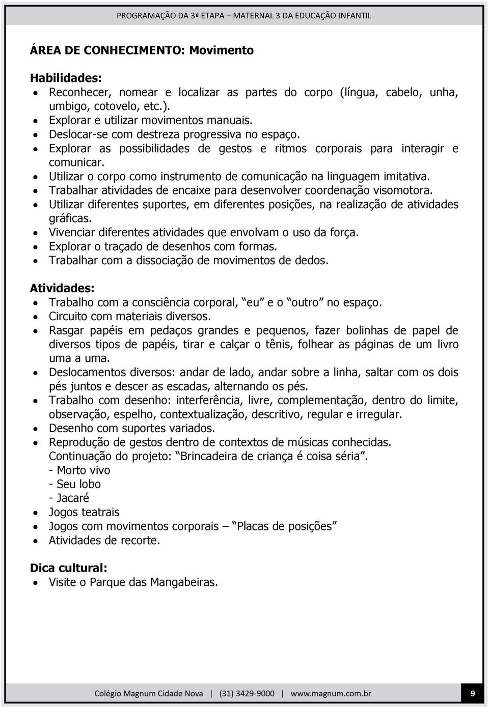 Utilizar o corpo como instrumento de comunicação na linguagem imitativa. Trabalhar atividades de encaixe para desenvolver coordenação visomotora.