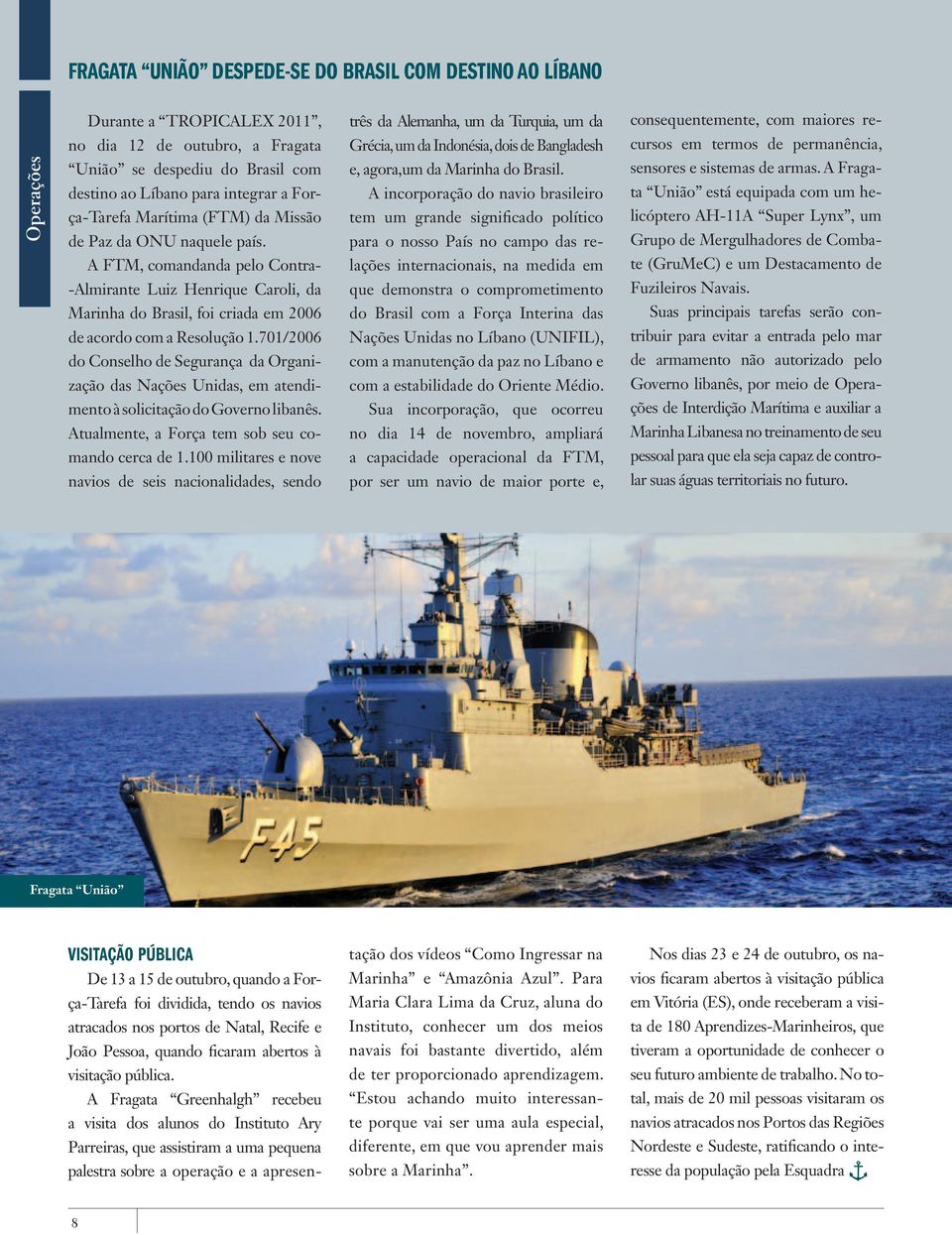 naquele país. e, agora,um da Marinha do Brasil. A incorporação do navio brasileiro tem um grande significado político para o nosso País no campo das re- sensores e sistemas de armas.