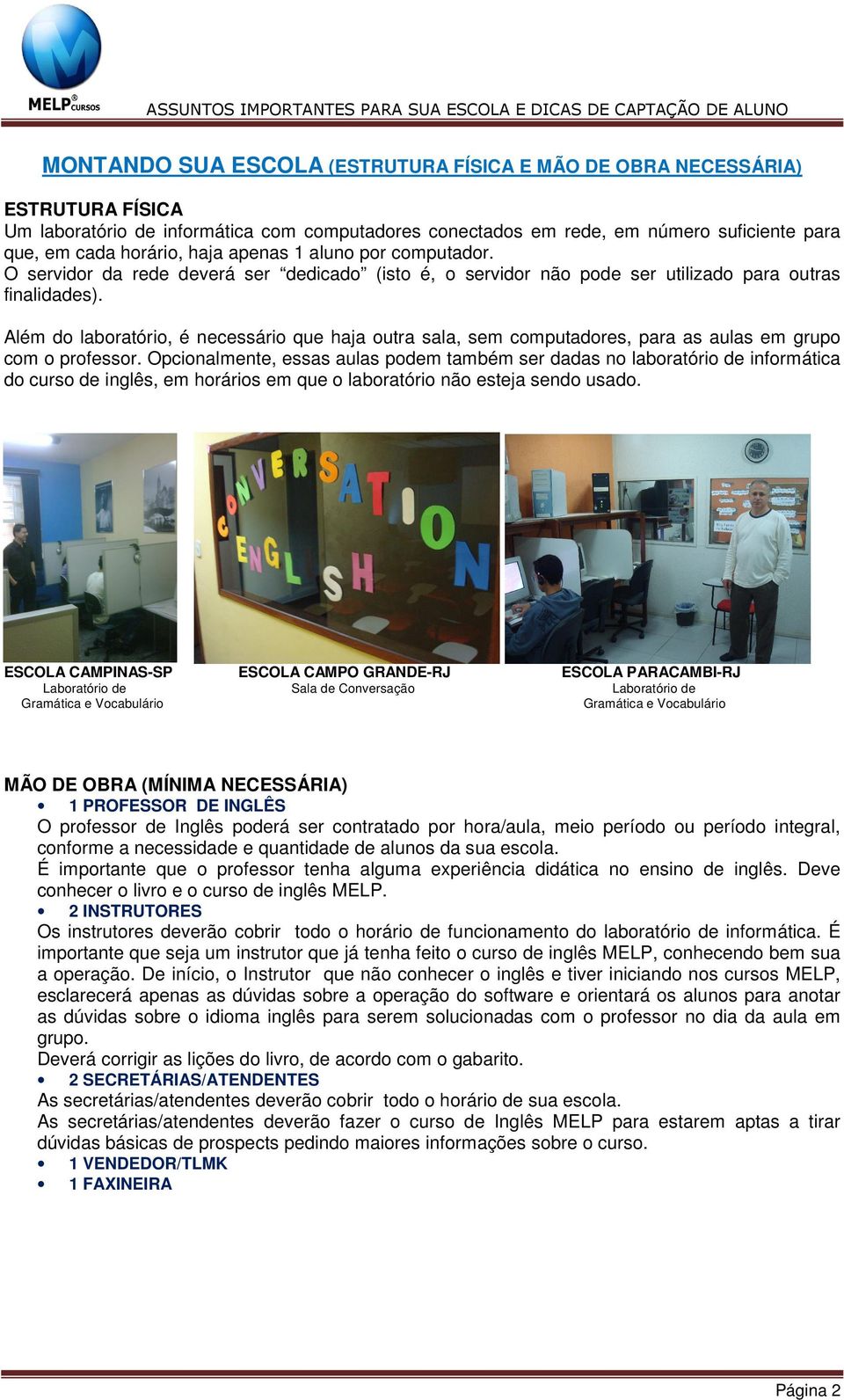 Além do laboratório, é necessário que haja outra sala, sem computadores, para as aulas em grupo com o professor.