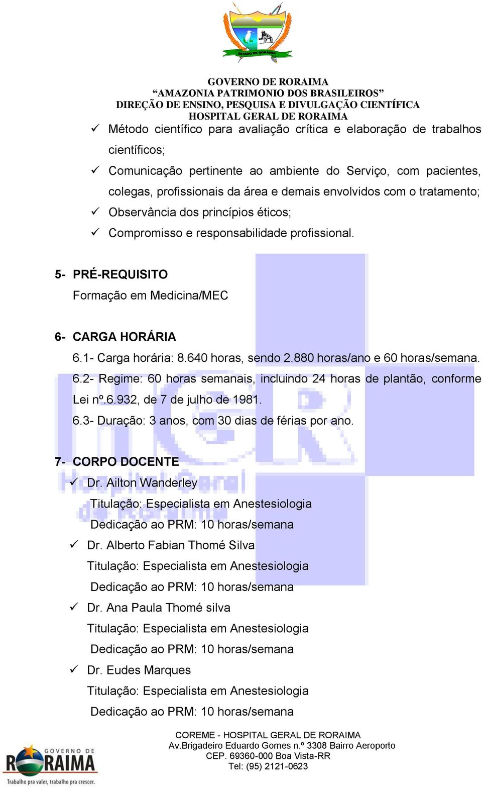 1- Carga horária: 8.640 horas, sendo 2.880 horas/ano e 60 horas/semana. 6.2- Regime: 60 horas semanais, incluindo 24 horas de plantão, conforme Lei nº.6.932, de 7 de julho de 1981.