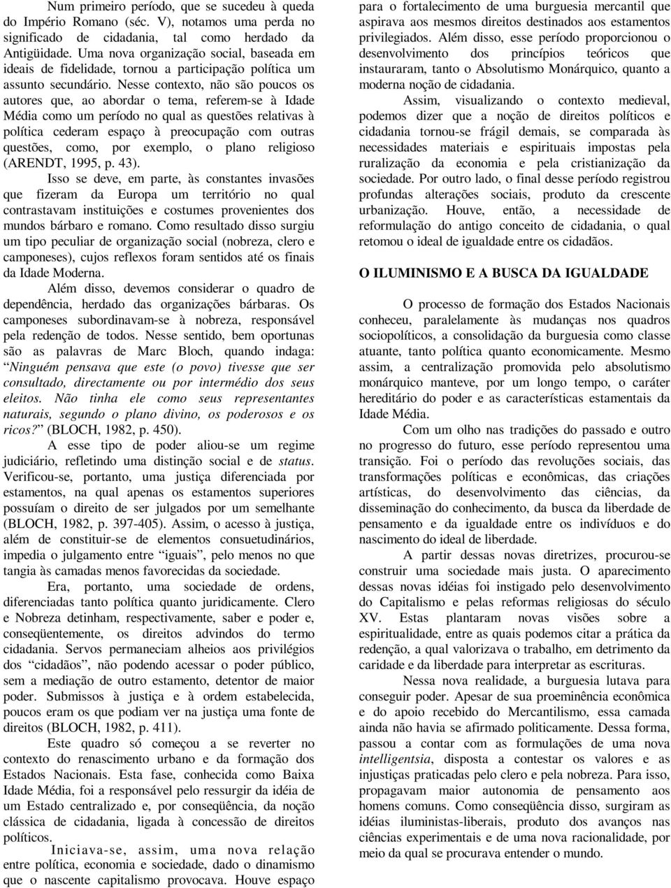 Nesse contexto, não são poucos os autores que, ao abordar o tema, referem-se à Idade Média como um período no qual as questões relativas à política cederam espaço à preocupação com outras questões,