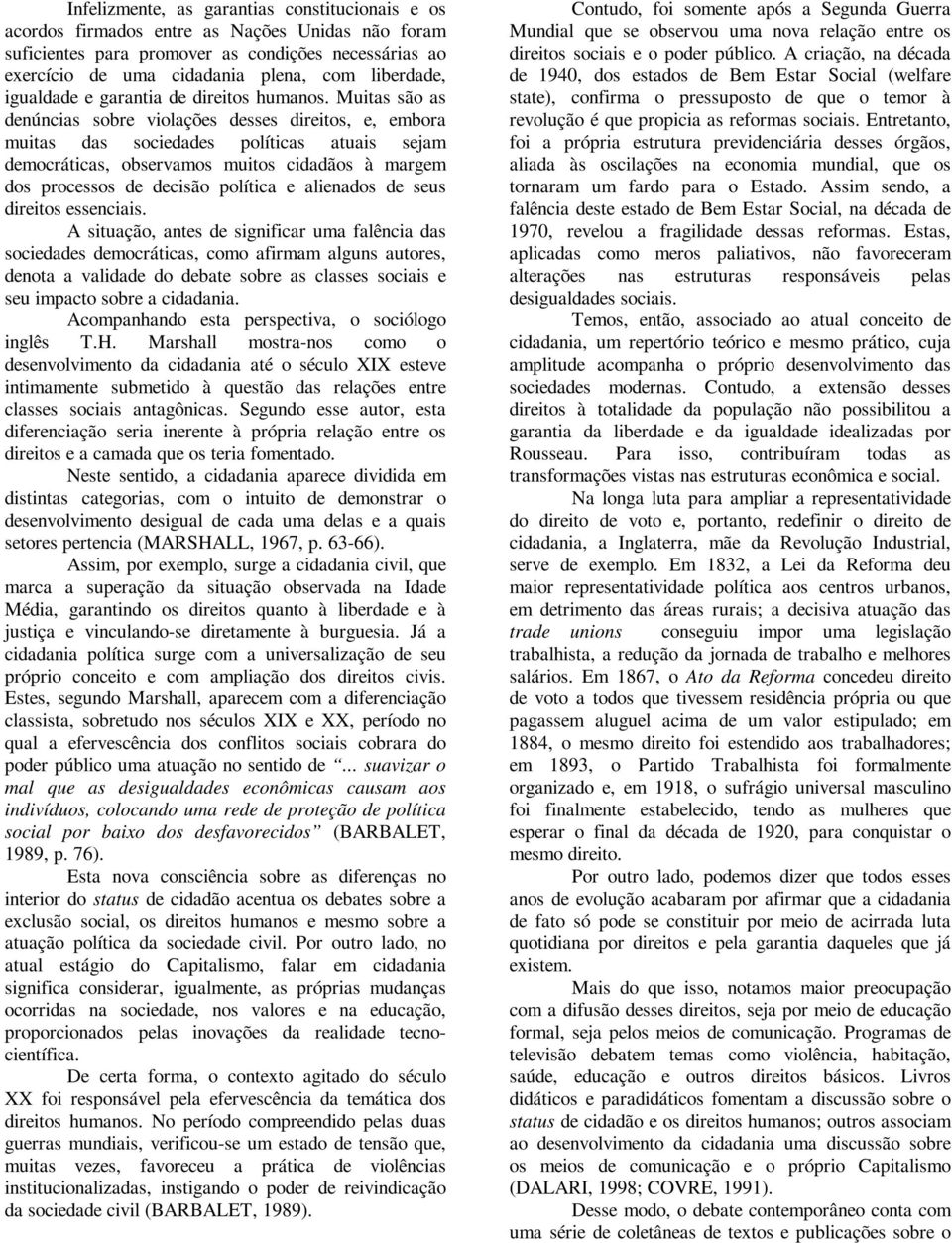 Muitas são as denúncias sobre violações desses direitos, e, embora muitas das sociedades políticas atuais sejam democráticas, observamos muitos cidadãos à margem dos processos de decisão política e