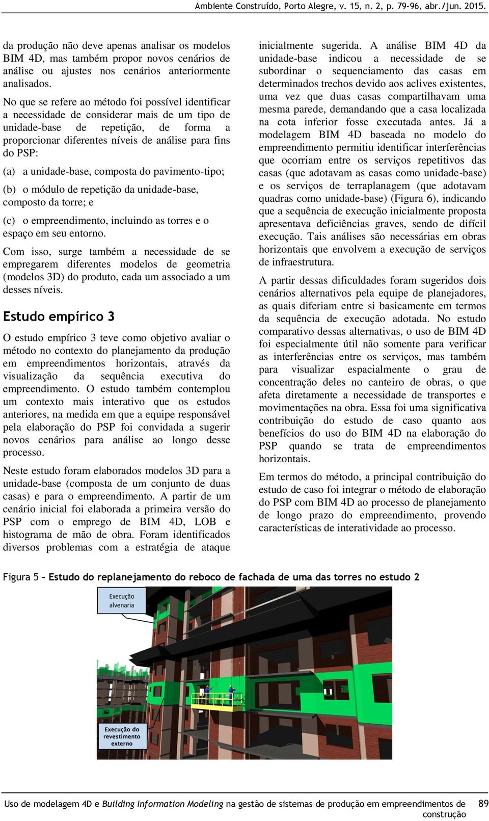 (a) a unidade-base, composta do pavimento-tipo; (b) o módulo de repetição da unidade-base, composto da torre; e (c) o empreendimento, incluindo as torres e o espaço em seu entorno.