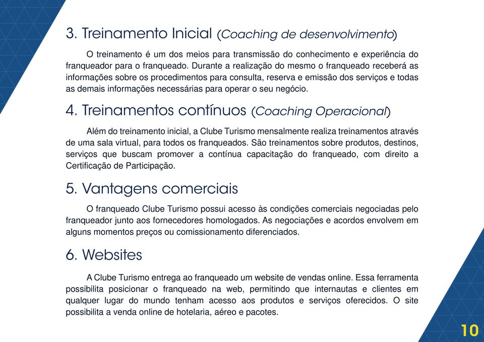 negócio. 4. Treinamentos contínuos (Coaching Operacional) Além do treinamento inicial, a Clube Turismo mensalmente realiza treinamentos através de uma sala virtual, para todos os franqueados.