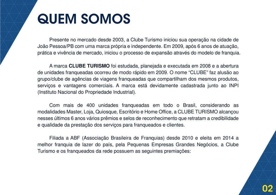 A marca CLUBE TURISMO foi estudada, planejada e executada em 2008 e a abertura de unidades franqueadas ocorreu de modo rápido em 2009.