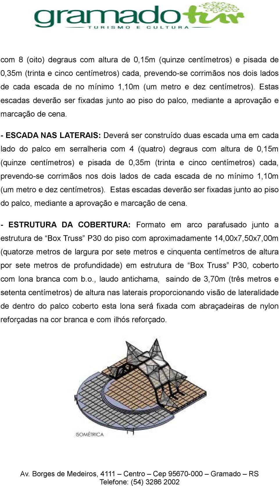 - ESCADA NAS LATERAIS: Deverá ser construído duas escada uma em cada lado do palco em serralheria com 4 (quatro) degraus com altura de 0,15m (quinze centímetros) e pisada de 0,35m (trinta e cinco