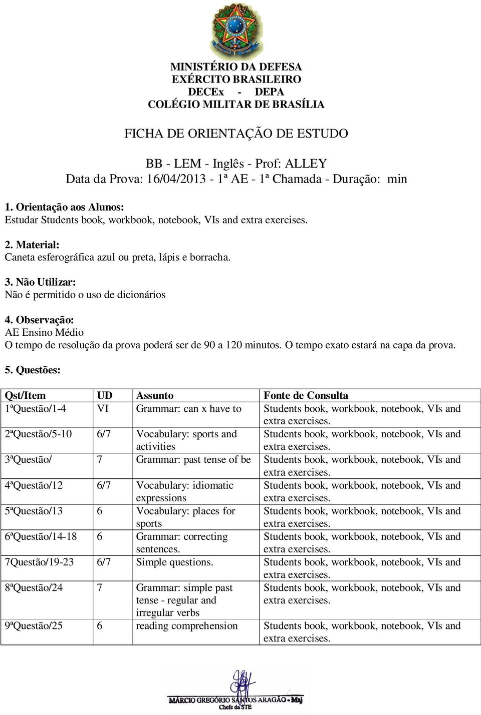 book, workbook, notebook, VIs and 3ªQuestão/ 7 Grammar: past tense of be Students book, workbook, notebook, VIs and 4ªQuestão/12 6/7 Vocabulary: idiomatic expressions Students book, workbook,