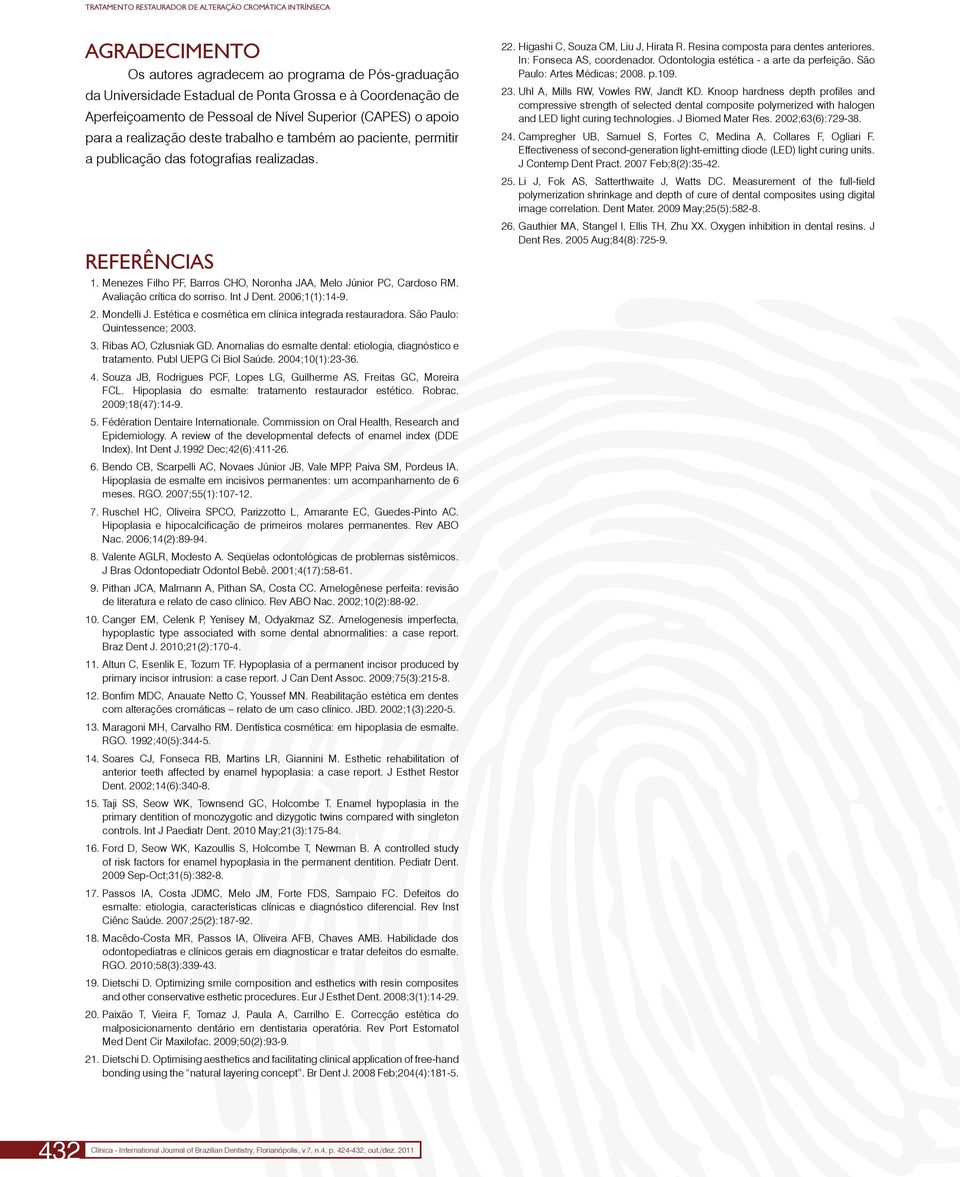 Menezes Filho PF, Barros CHO, Noronha JAA, Melo Júnior PC, Cardoso RM. Avaliação crítica do sorriso. Int J Dent. 2006;1(1):14-9. 2. Mondelli J. Estética e cosmética em clínica integrada restauradora.