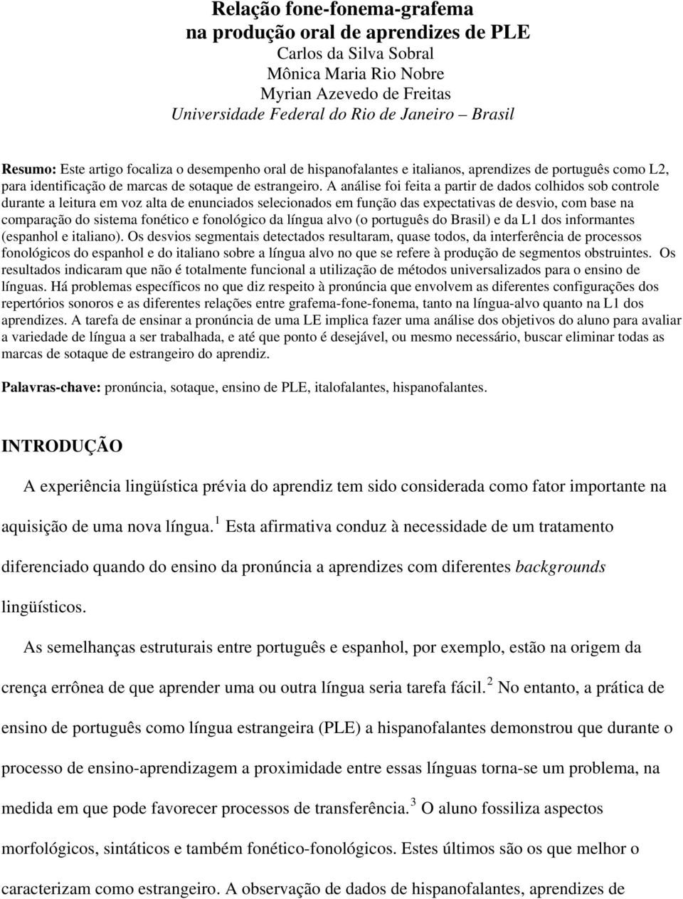 A análise foi feita a partir de dados colhidos sob controle durante a leitura em voz alta de enunciados selecionados em função das expectativas de desvio, com base na comparação do sistema fonético e