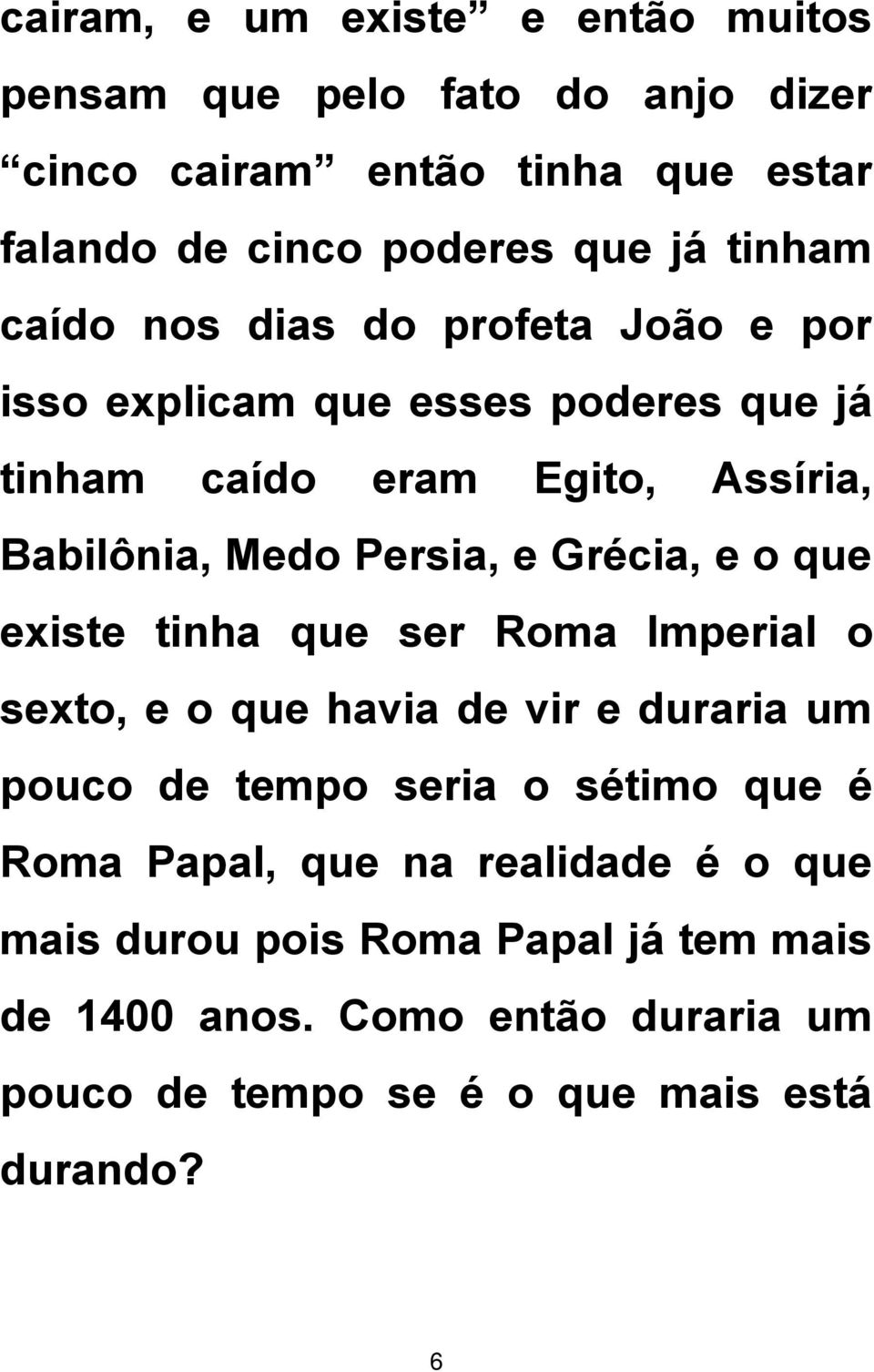 e Grécia, e o que existe tinha que ser Roma Imperial o sexto, e o que havia de vir e duraria um pouco de tempo seria o sétimo que é Roma