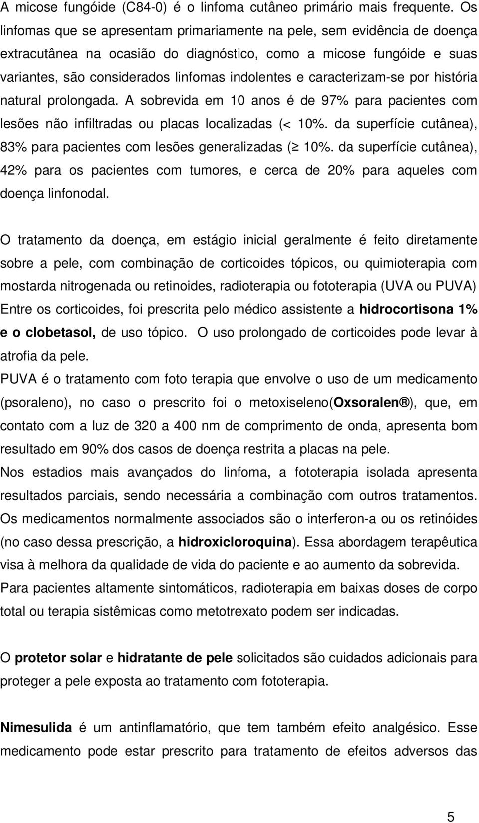 caracterizam-se por história natural prolongada. A sobrevida em 10 anos é de 97% para pacientes com lesões não infiltradas ou placas localizadas (< 10%.