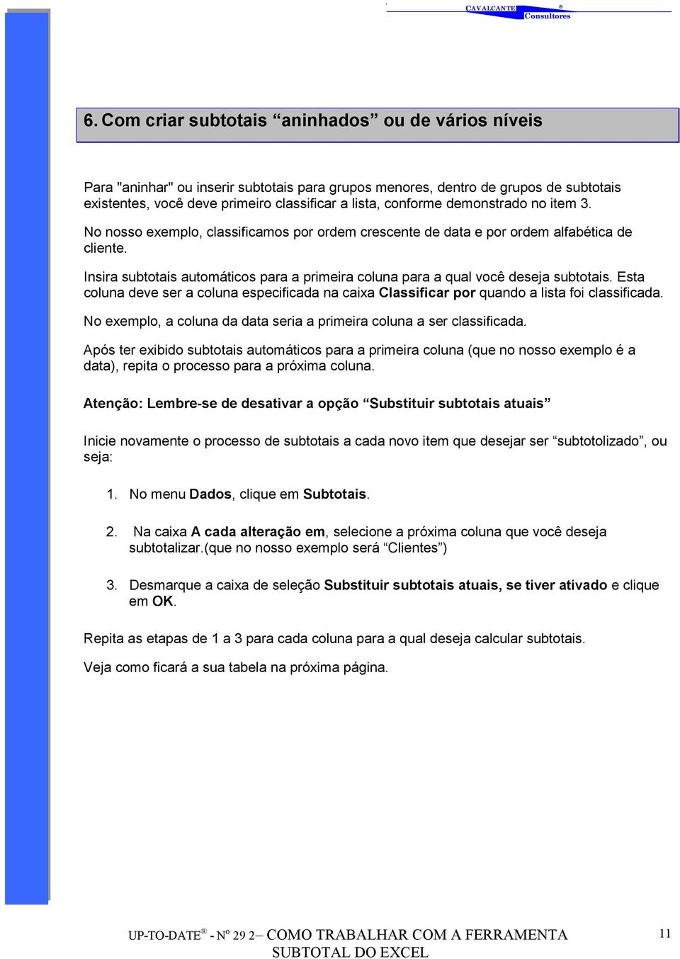 Insira subtotais automáticos para a primeira coluna para a qual você deseja subtotais. Esta coluna deve ser a coluna especificada na caixa Classificar por quando a lista foi classificada.