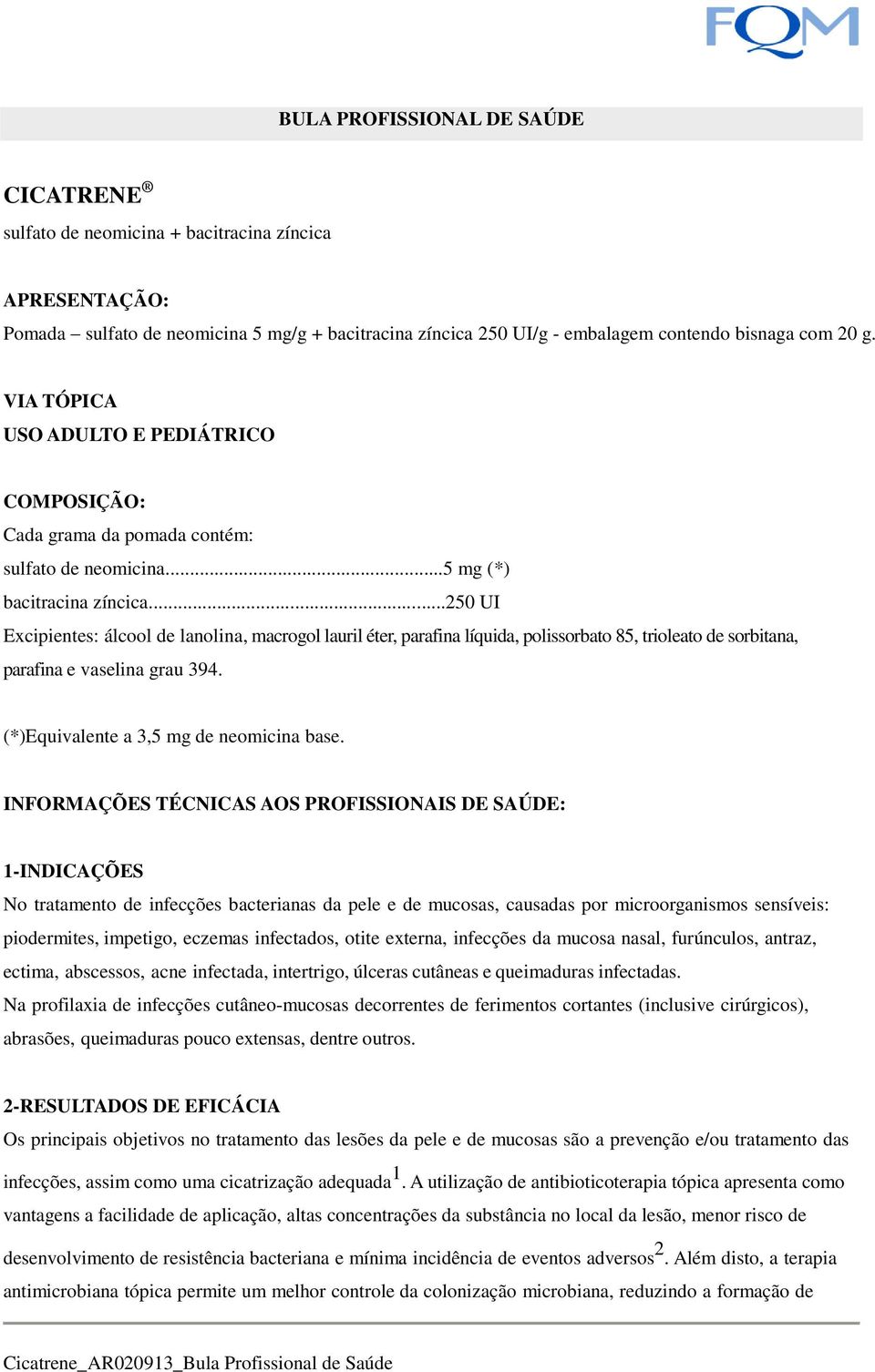 ..250 UI Excipientes: álcool de lanolina, macrogol lauril éter, parafina líquida, polissorbato 85, trioleato de sorbitana, parafina e vaselina grau 394. (*)Equivalente a 3,5 mg de neomicina base.