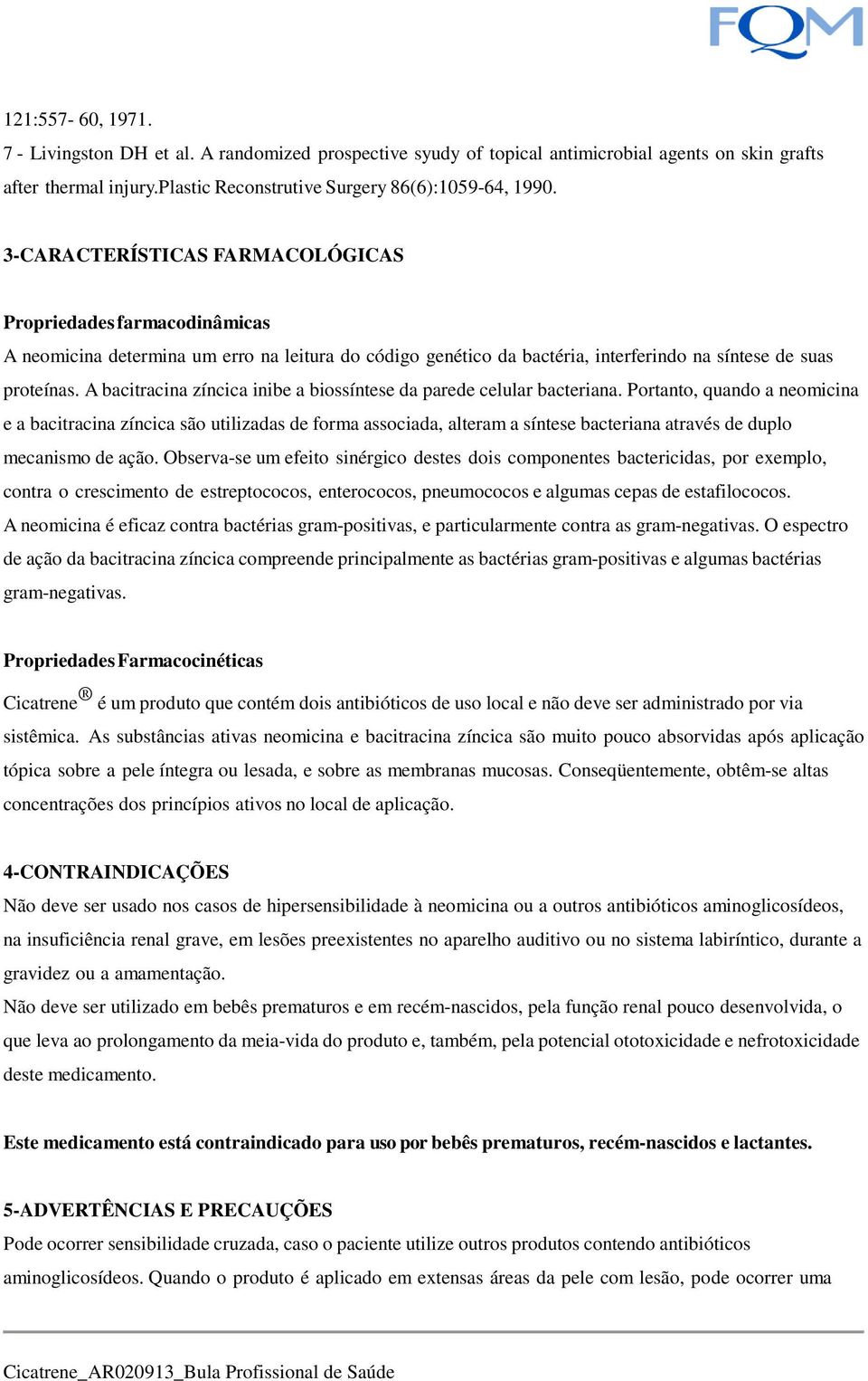 A bacitracina zíncica inibe a biossíntese da parede celular bacteriana.