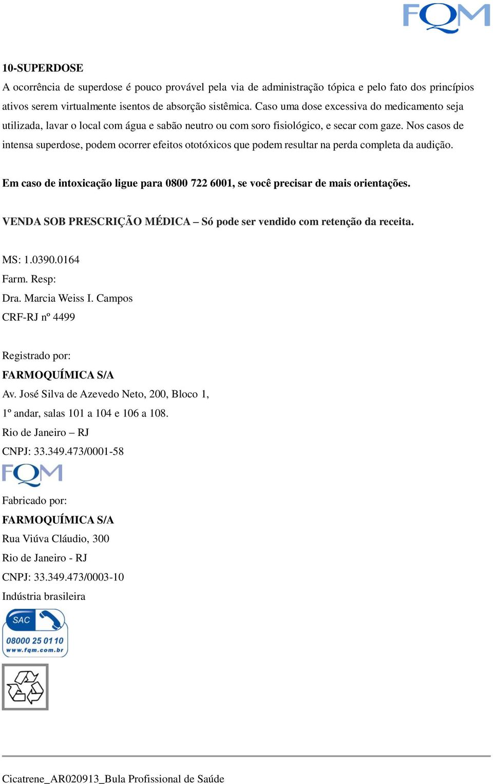 Nos casos de intensa superdose, podem ocorrer efeitos ototóxicos que podem resultar na perda completa da audição. Em caso de intoxicação ligue para 0800 722 6001, se você precisar de mais orientações.