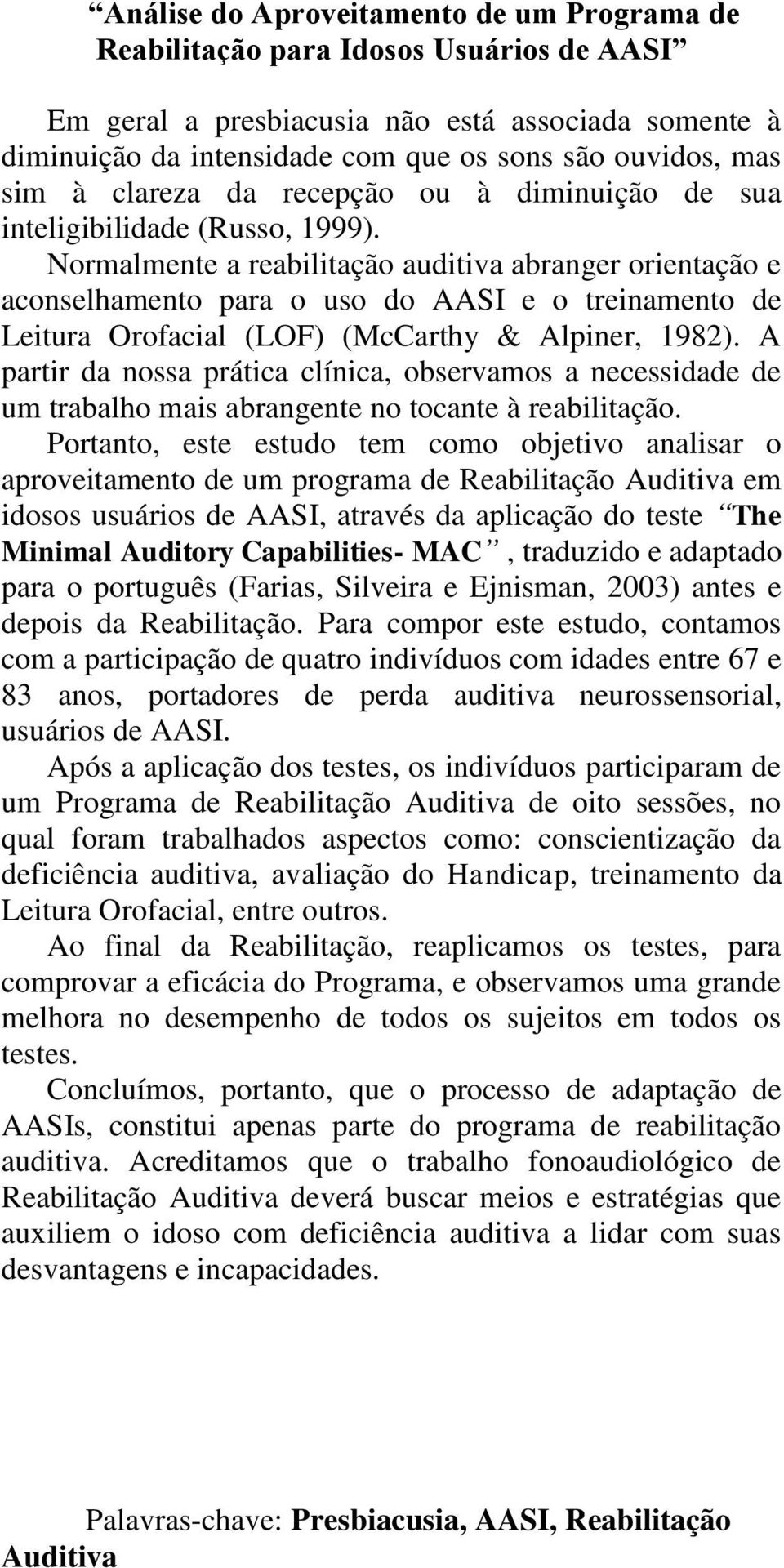 Normalmente a reabilitação auditiva abranger orientação e aconselhamento para o uso do AASI e o treinamento de Leitura Orofacial (LOF) (McCarthy & Alpiner, 98).