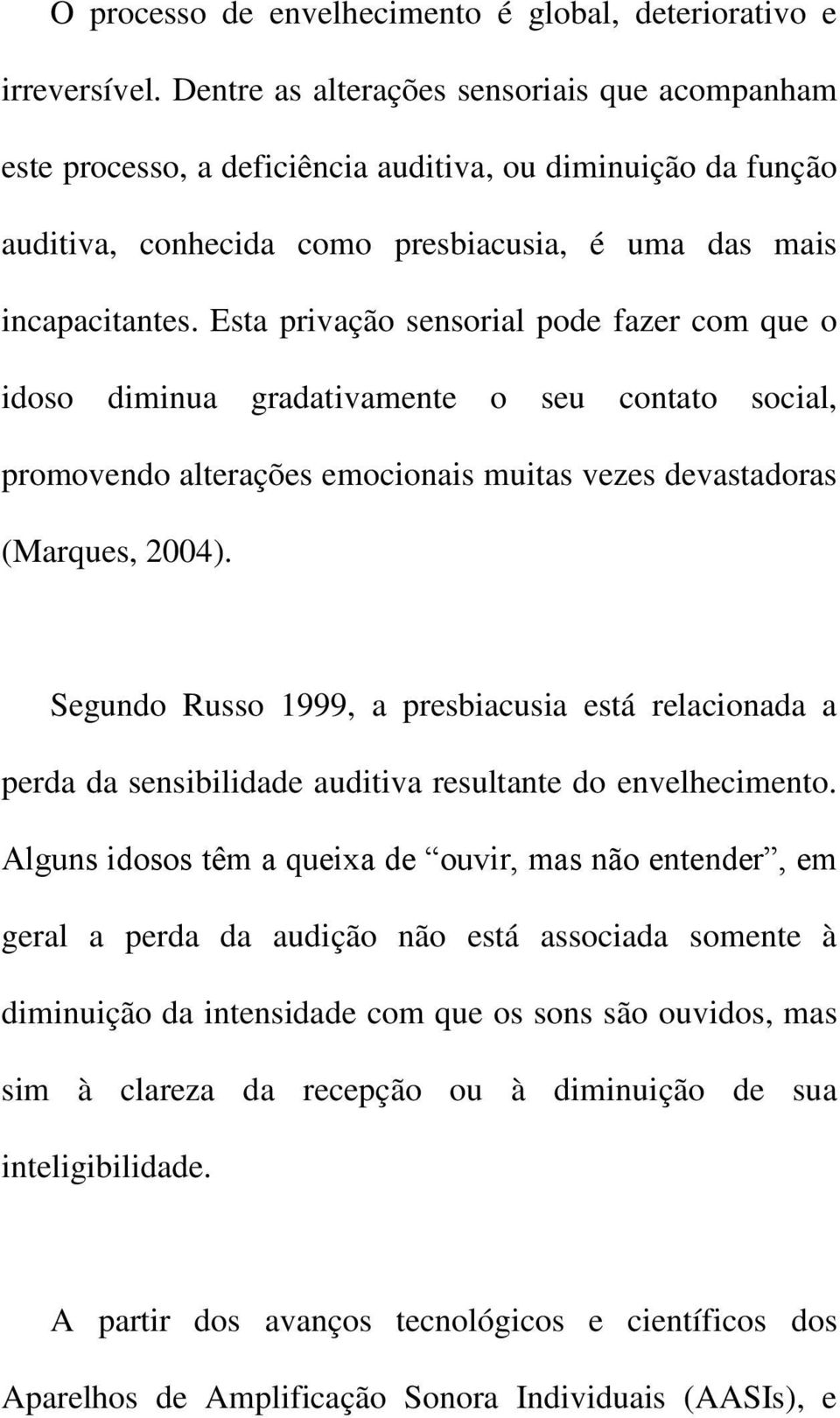 Esta privação sensorial pode fazer com que o idoso diminua gradativamente o seu contato social, promovendo alterações emocionais muitas vezes devastadoras (Marques, 4).