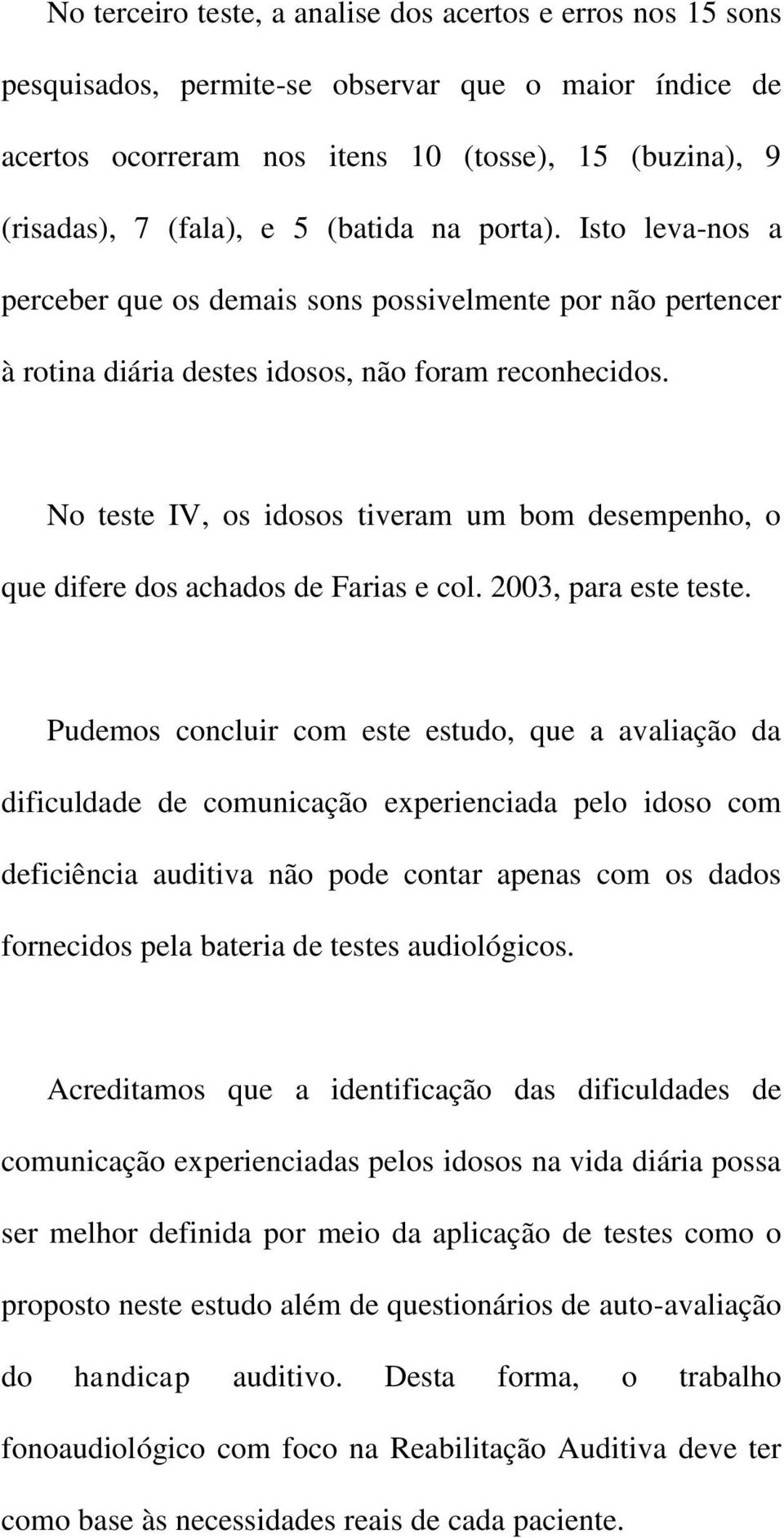 No teste IV, os idosos tiveram um bom desempenho, o que difere dos achados de Farias e col. 3, para este teste.