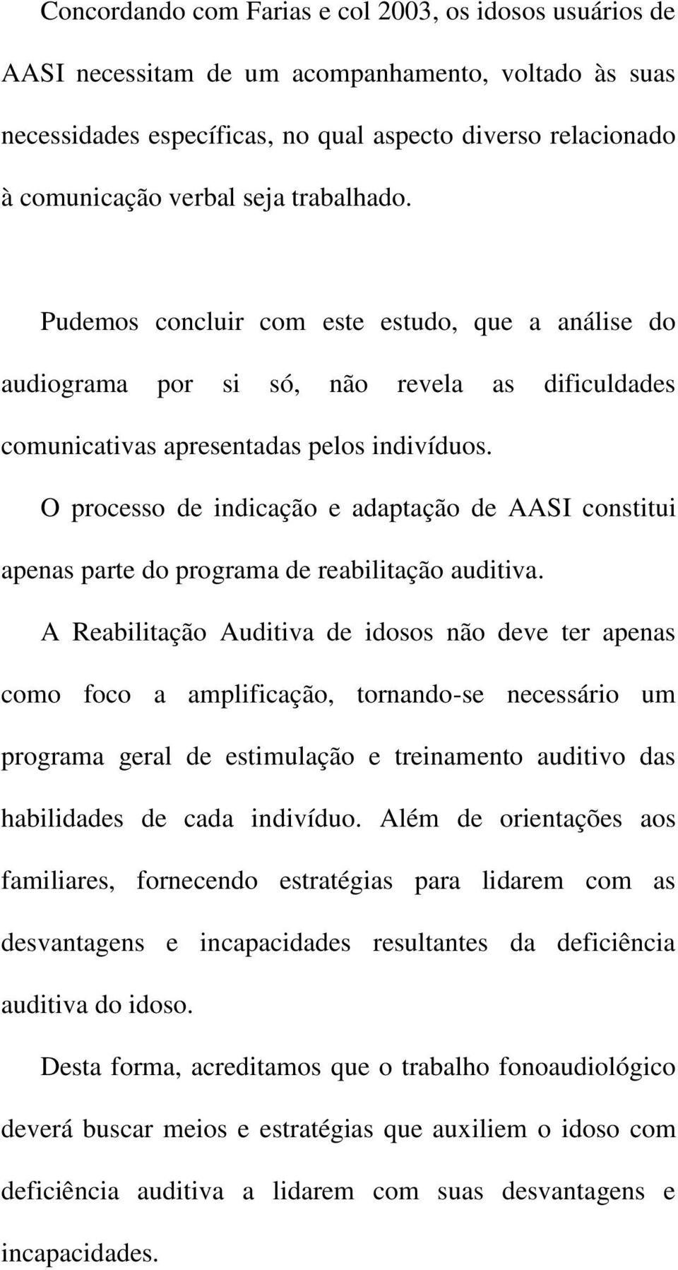 O processo de indicação e adaptação de AASI constitui apenas parte do programa de reabilitação auditiva.