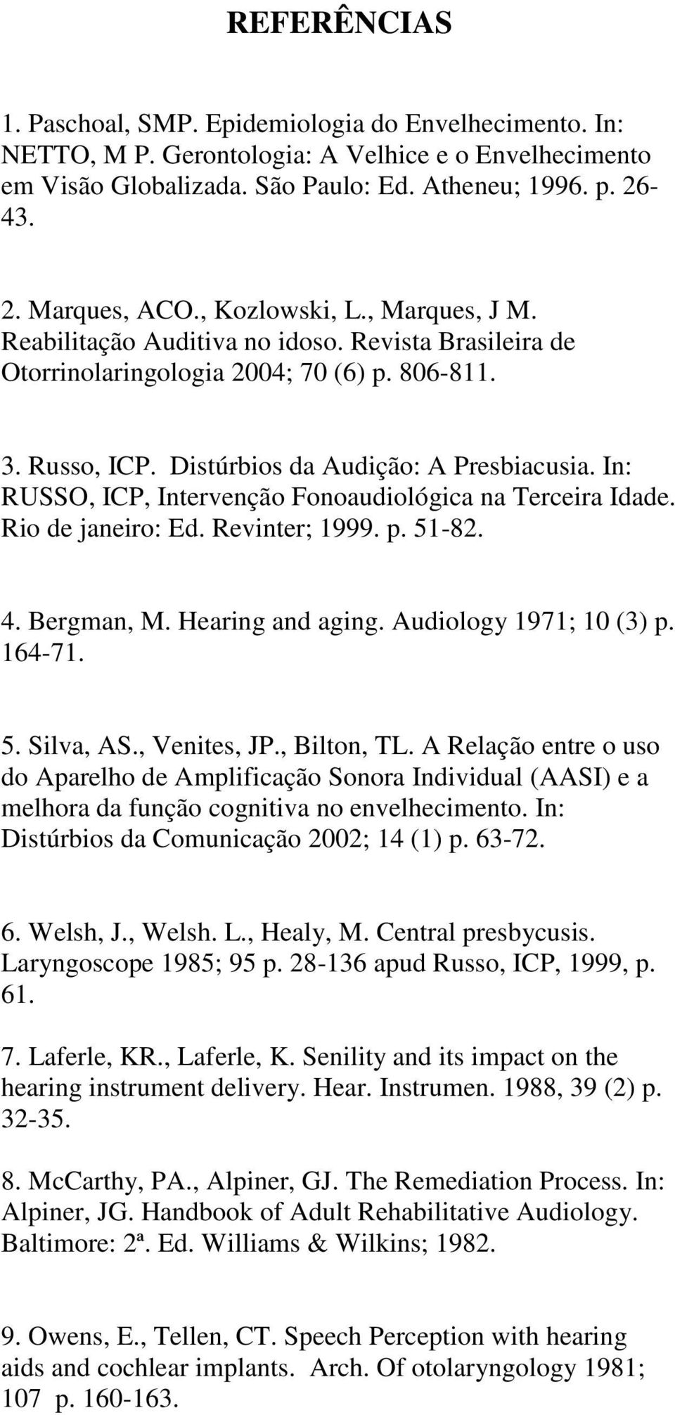 In: RUSSO, ICP, Intervenção Fonoaudiológica na Terceira Idade. Rio de janeiro: Ed. Revinter; 999. p. 5-8. 4. Bergman, M. Hearing and aging. Audiology 97; (3) p. 64-7. 5. Silva, AS., Venites, JP.