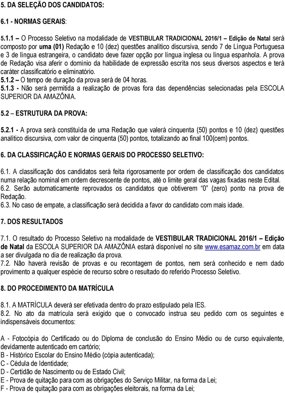 1 O Processo Seletivo na modalidade de VESTIBULAR TRADICIONAL 2016/1 Edição de Natal será composto por uma (01) Redação e 10 (dez) questões analítico discursiva, sendo 7 de Língua Portuguesa e 3 de