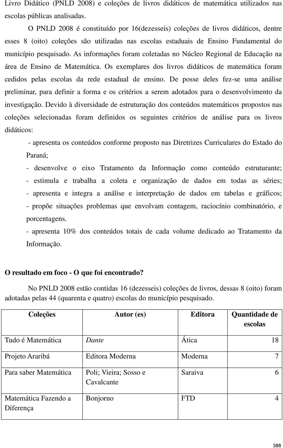 As informações foram coletadas no Núcleo Regional de Educação na área de Ensino de Matemática. Os exemplares dos livros didáticos de matemática foram cedidos pelas escolas da rede estadual de ensino.