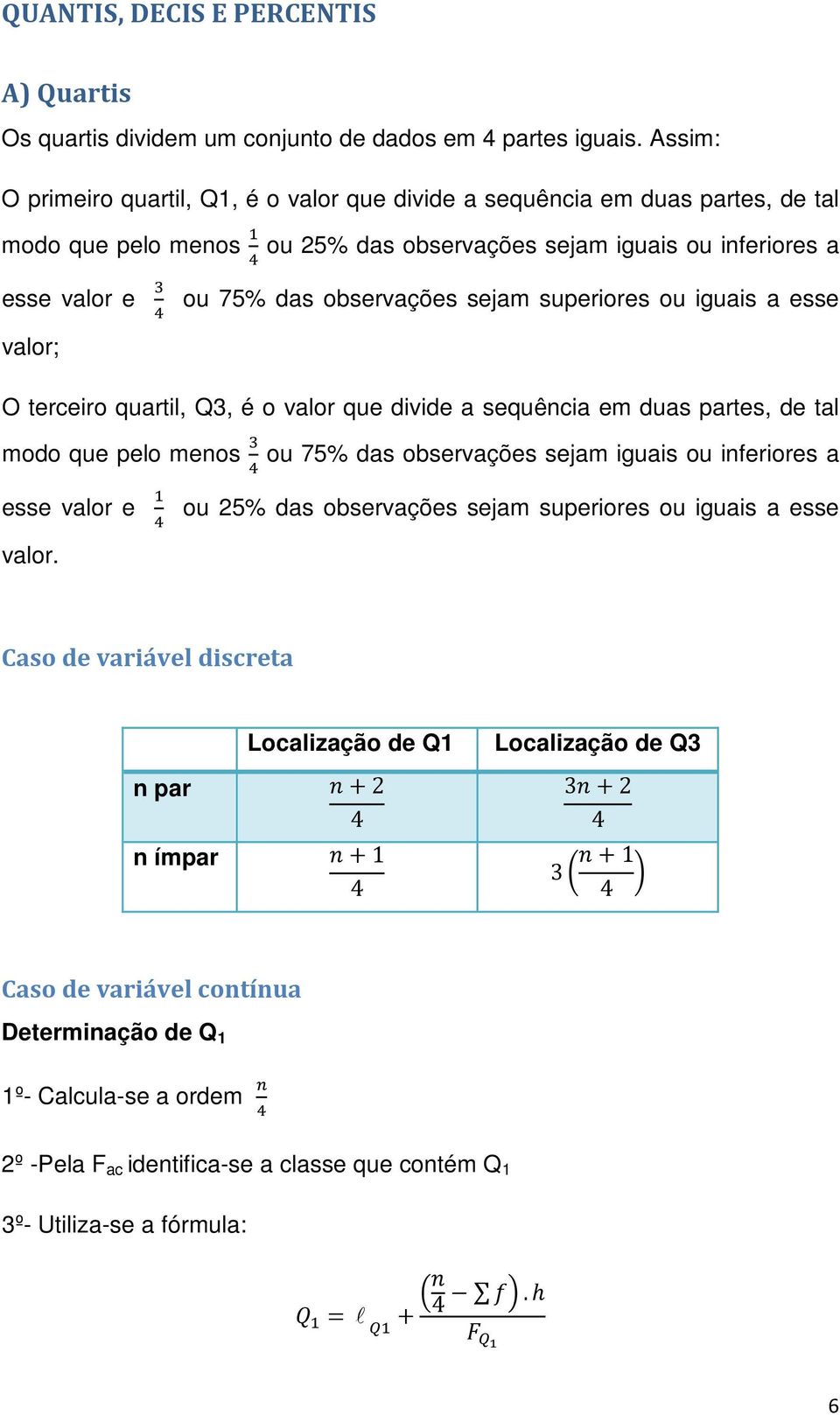 sejam superiores ou iguais a esse valor; O terceiro quartil, Q3, é o valor que divide a sequência em duas partes, de tal modo que pelo menos ou 75% das observações sejam iguais ou inferiores a esse