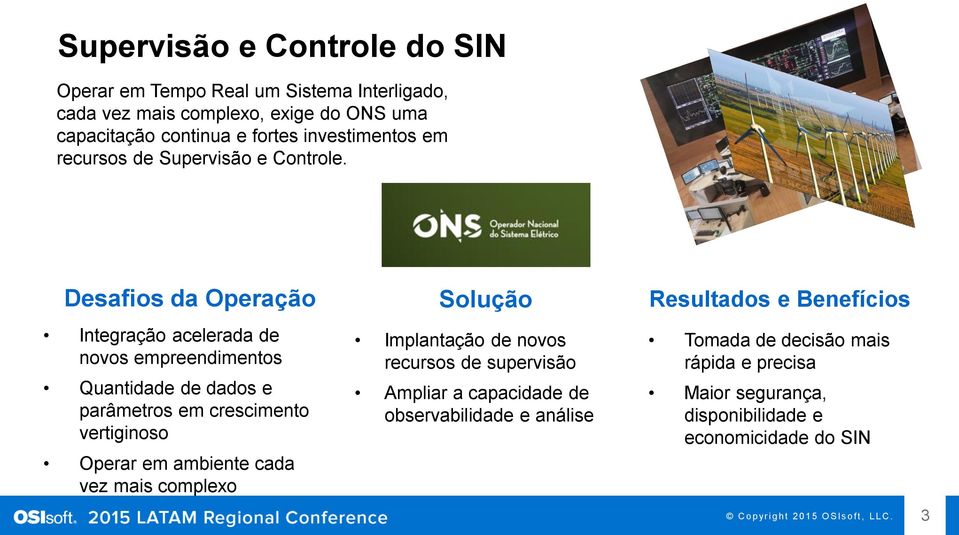 Desafios da Operação Integração acelerada de novos empreendimentos Quantidade de dados e parâmetros em crescimento vertiginoso Operar em ambiente