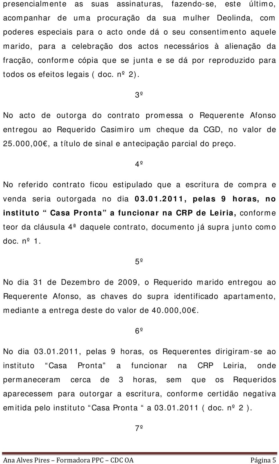 3º No acto de outorga do contrato promessa o Requerente Afonso entregou ao Requerido Casimiro um cheque da CGD, no valor de 25.000,00, a título de sinal e antecipação parcial do preço.
