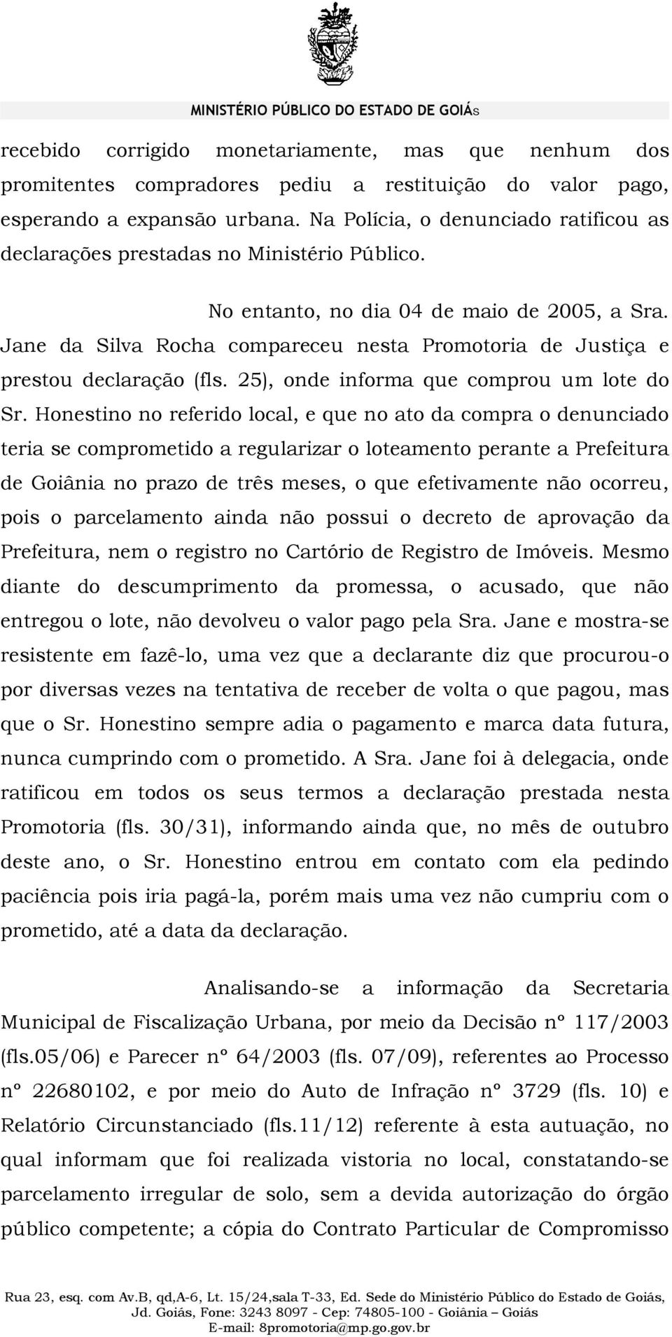 Jane da Silva Rocha compareceu nesta Promotoria de Justiça e prestou declaração (fls. 25), onde informa que comprou um lote do Sr.