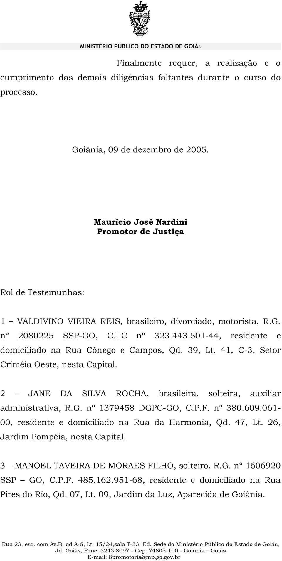 501-44, residente e domiciliado na Rua Cônego e Campos, Qd. 39, Lt. 41, C-3, Setor Criméia Oeste, nesta Capital. 2 JANE DA SILVA ROCHA, brasileira, solteira, auxiliar administrativa, R.G.
