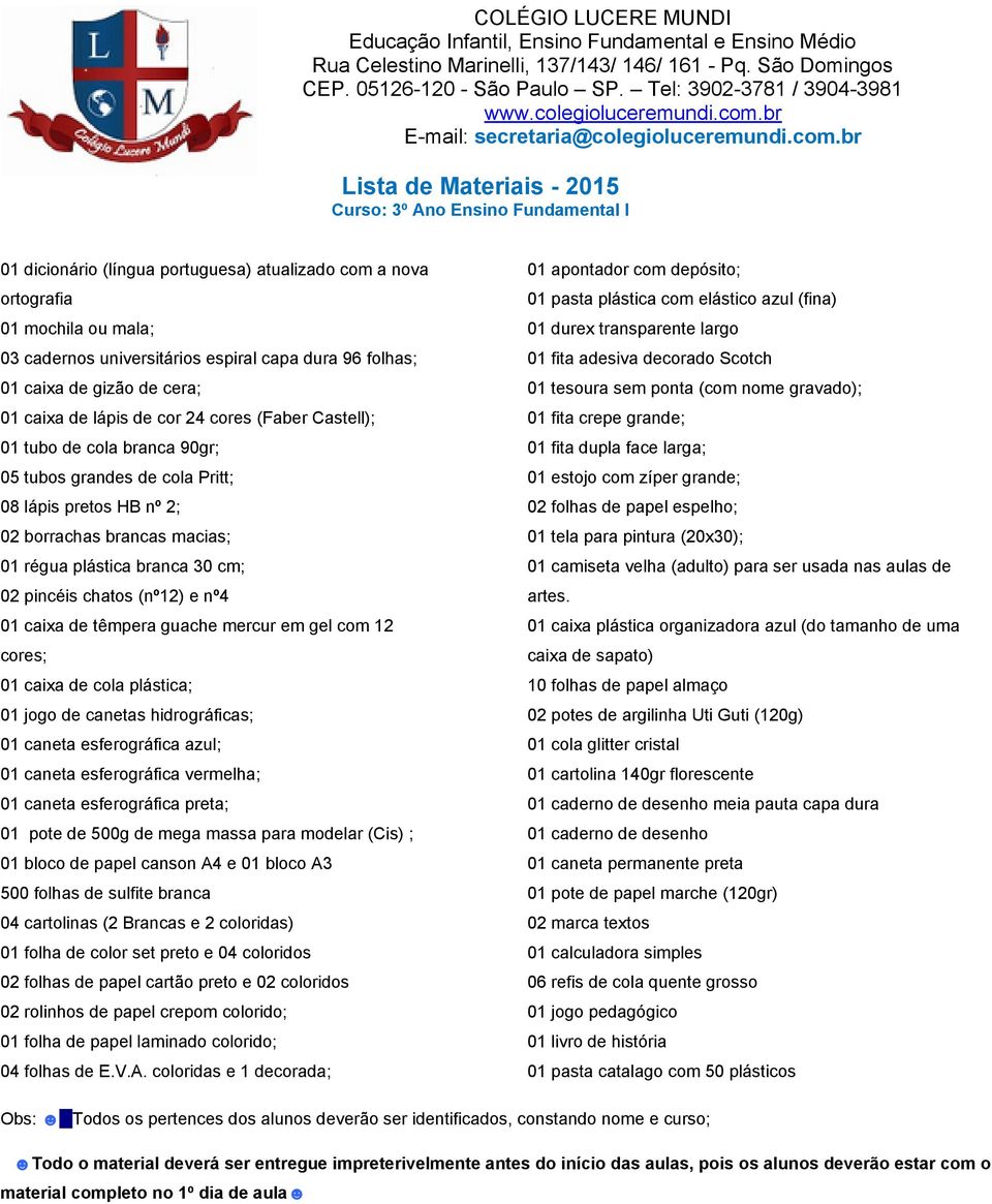 cm; 02 pincéis chatos (nº12) e nº4 01 caixa de têmpera guache mercur em gel com 12 cores; 01 caixa de cola plástica; 01 jogo de canetas hidrográficas; 01 caneta esferográfica azul; 01 caneta