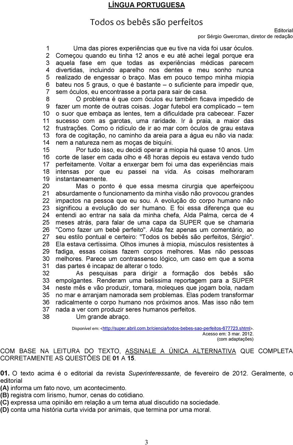 Começou quando eu tinha 12 anos e eu até achei legal porque era aquela fase em que todas as experiências médicas parecem divertidas, incluindo aparelho nos dentes e meu sonho nunca realizado de