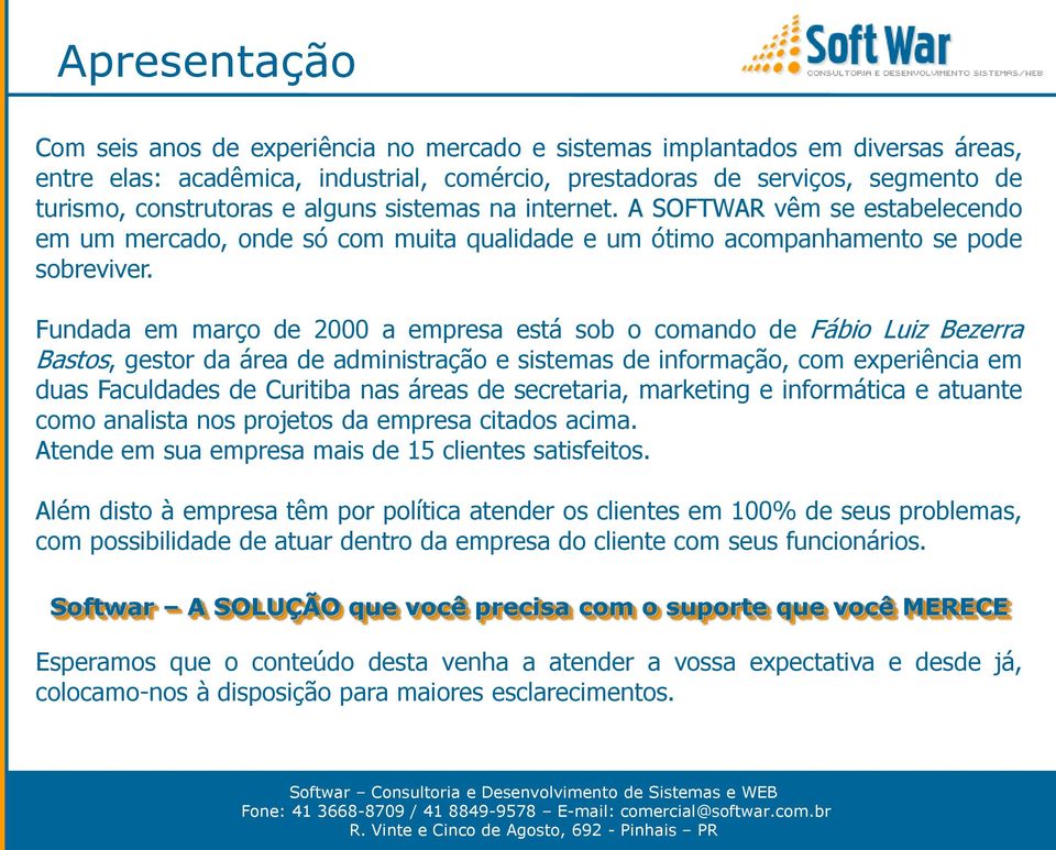 Fundada em março de 2000 a empresa está sob o comando de Fábio Luiz Bezerra Bastos, gestor da área de administração e sistemas de informação, com experiência em duas Faculdades de Curitiba nas áreas