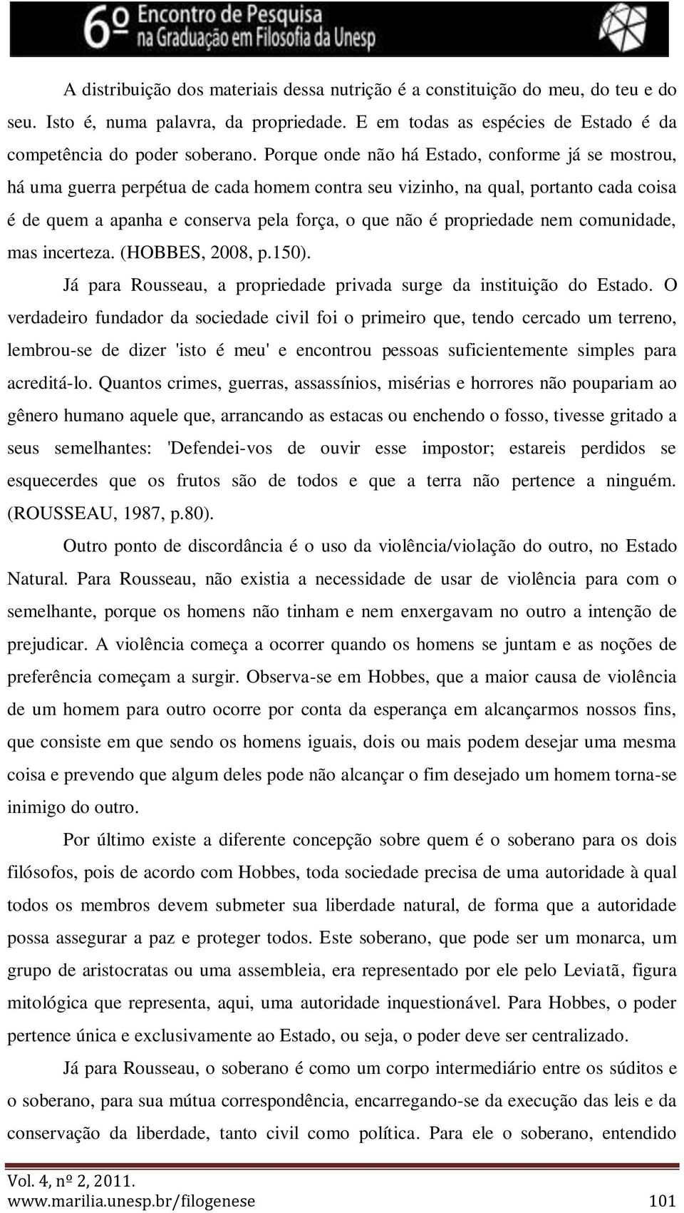 propriedade nem comunidade, mas incerteza. (HOBBES, 2008, p.150). Já para Rousseau, a propriedade privada surge da instituição do Estado.