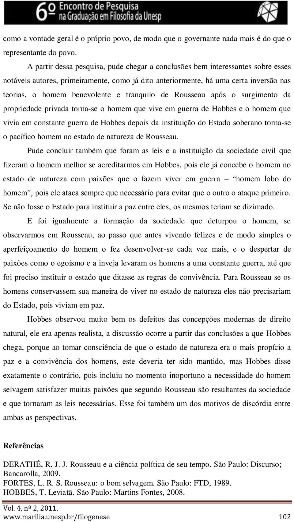 tranquilo de Rousseau após o surgimento da propriedade privada torna-se o homem que vive em guerra de Hobbes e o homem que vivia em constante guerra de Hobbes depois da instituição do Estado soberano