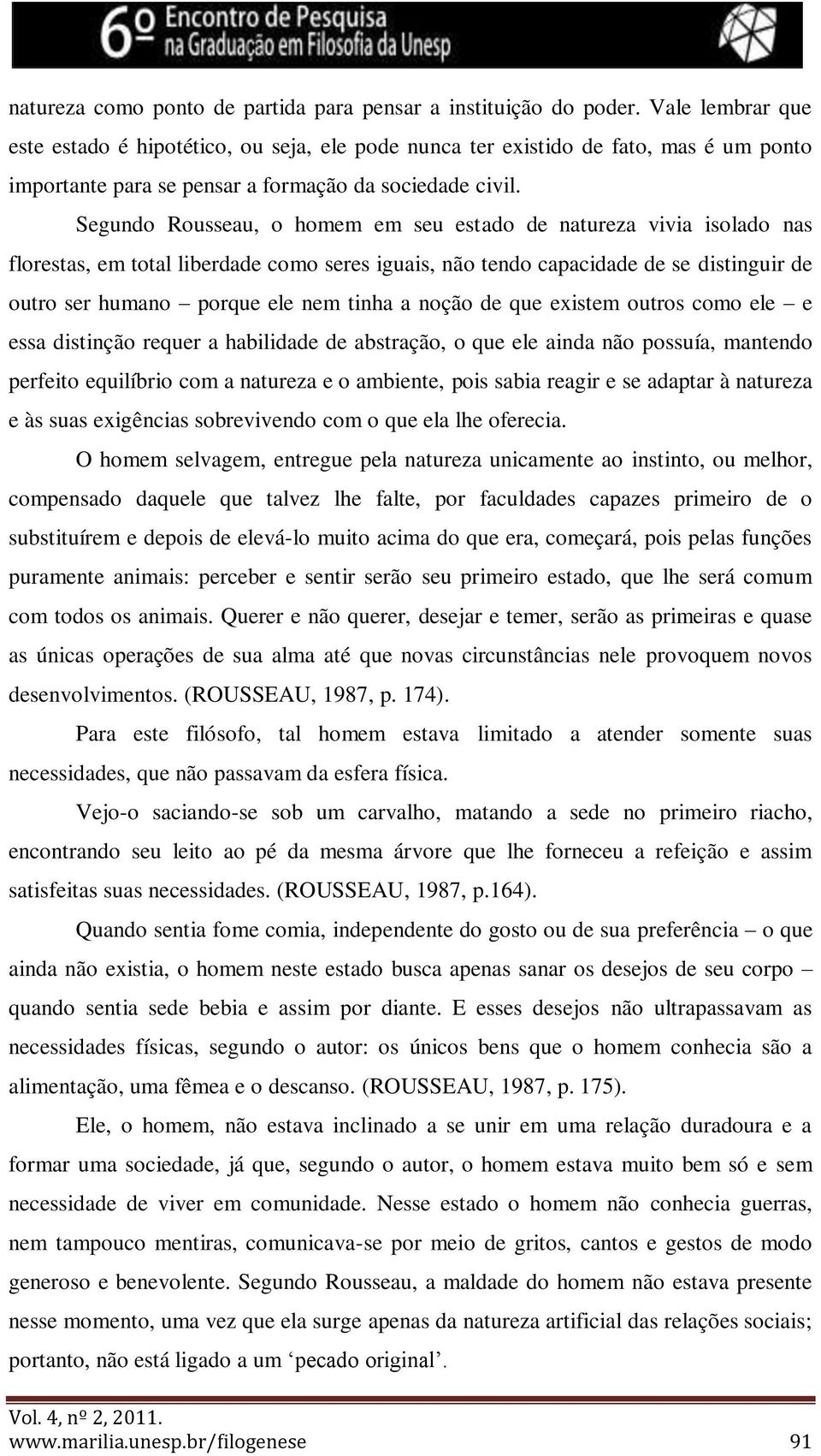 Segundo Rousseau, o homem em seu estado de natureza vivia isolado nas florestas, em total liberdade como seres iguais, não tendo capacidade de se distinguir de outro ser humano porque ele nem tinha a