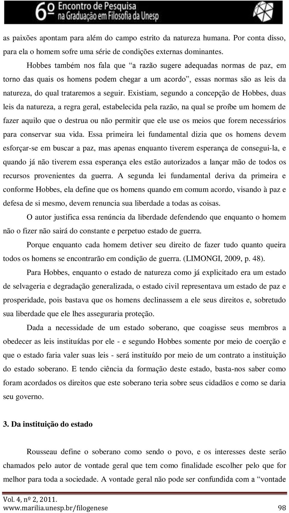 Existiam, segundo a concepção de Hobbes, duas leis da natureza, a regra geral, estabelecida pela razão, na qual se proíbe um homem de fazer aquilo que o destrua ou não permitir que ele use os meios