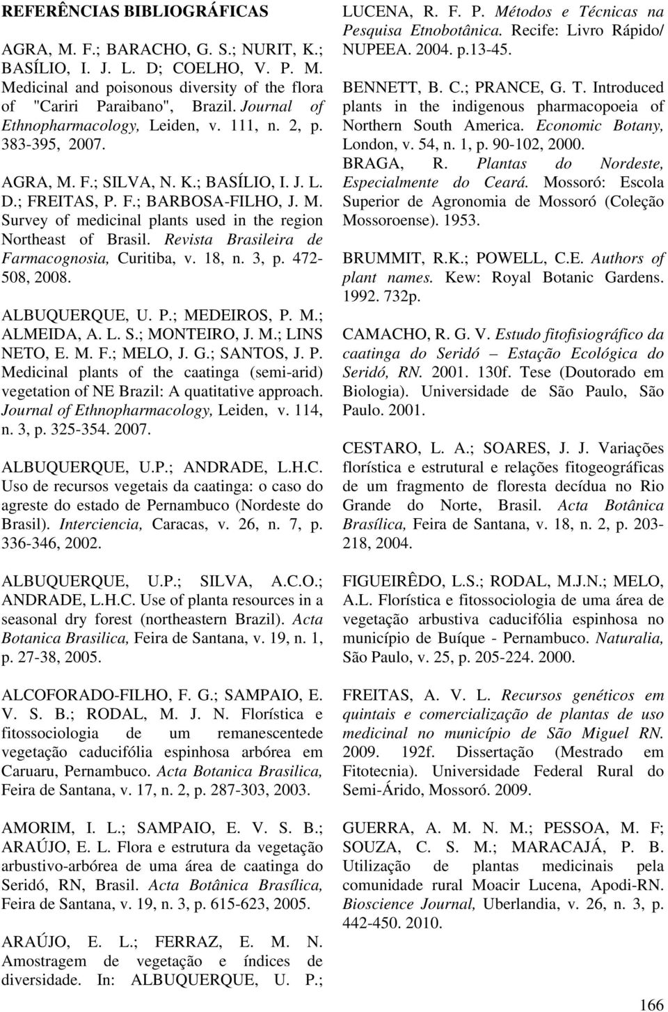 Revista Brasileira de Farmacognosia, Curitiba, v. 18, n. 3, p. 472-508, 2008. ALBUQUERQUE, U. P.; MEDEIROS, P. M.; ALMEIDA, A. L. S.; MONTEIRO, J. M.; LINS NETO, E. M. F.; MELO, J. G.; SANTOS, J. P. Medicinal plants of the caatinga (semi-arid) vegetation of NE Brazil: A quatitative approach.
