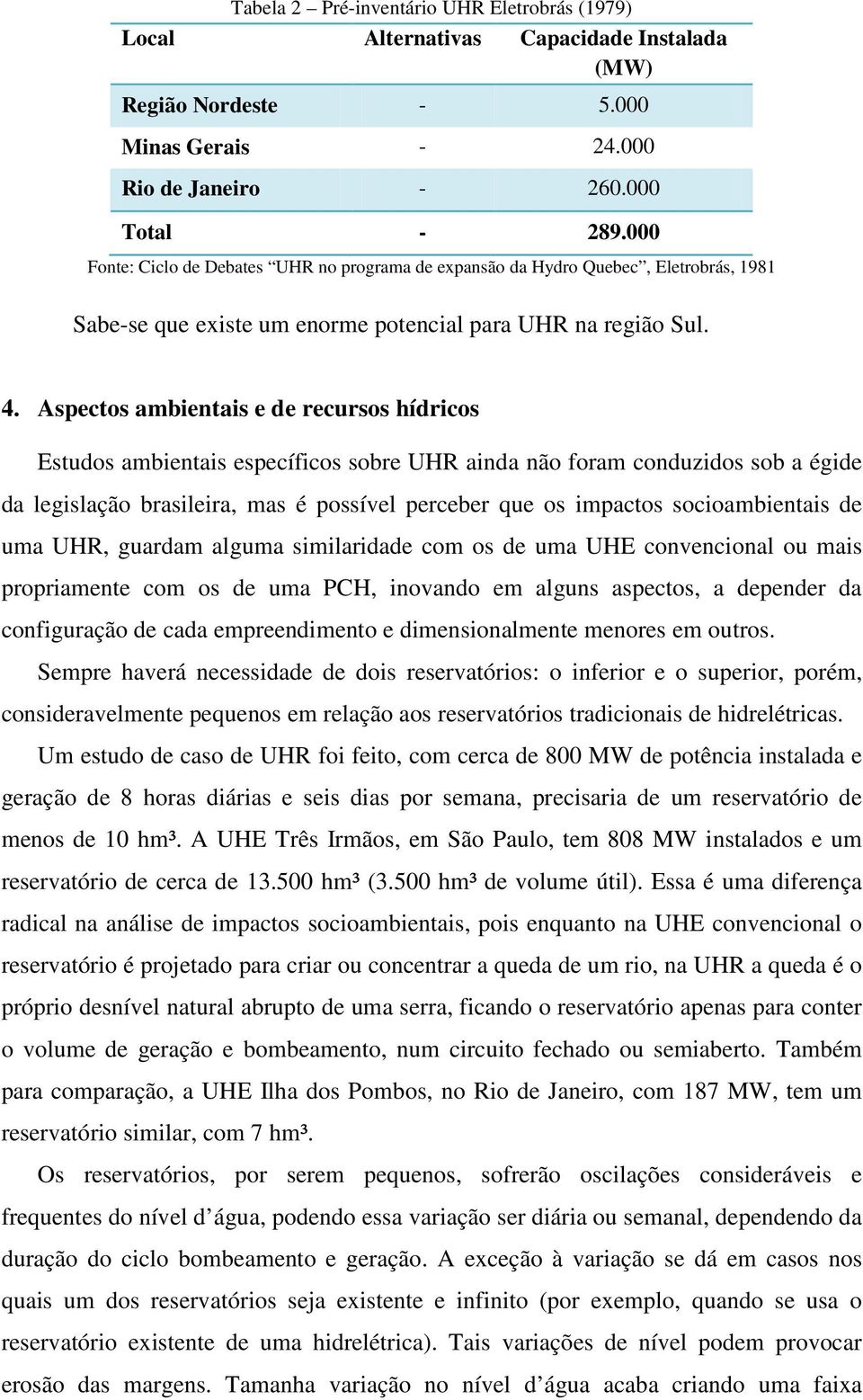 Aspectos ambientais e de recursos hídricos Estudos ambientais específicos sobre UHR ainda não foram conduzidos sob a égide da legislação brasileira, mas é possível perceber que os impactos