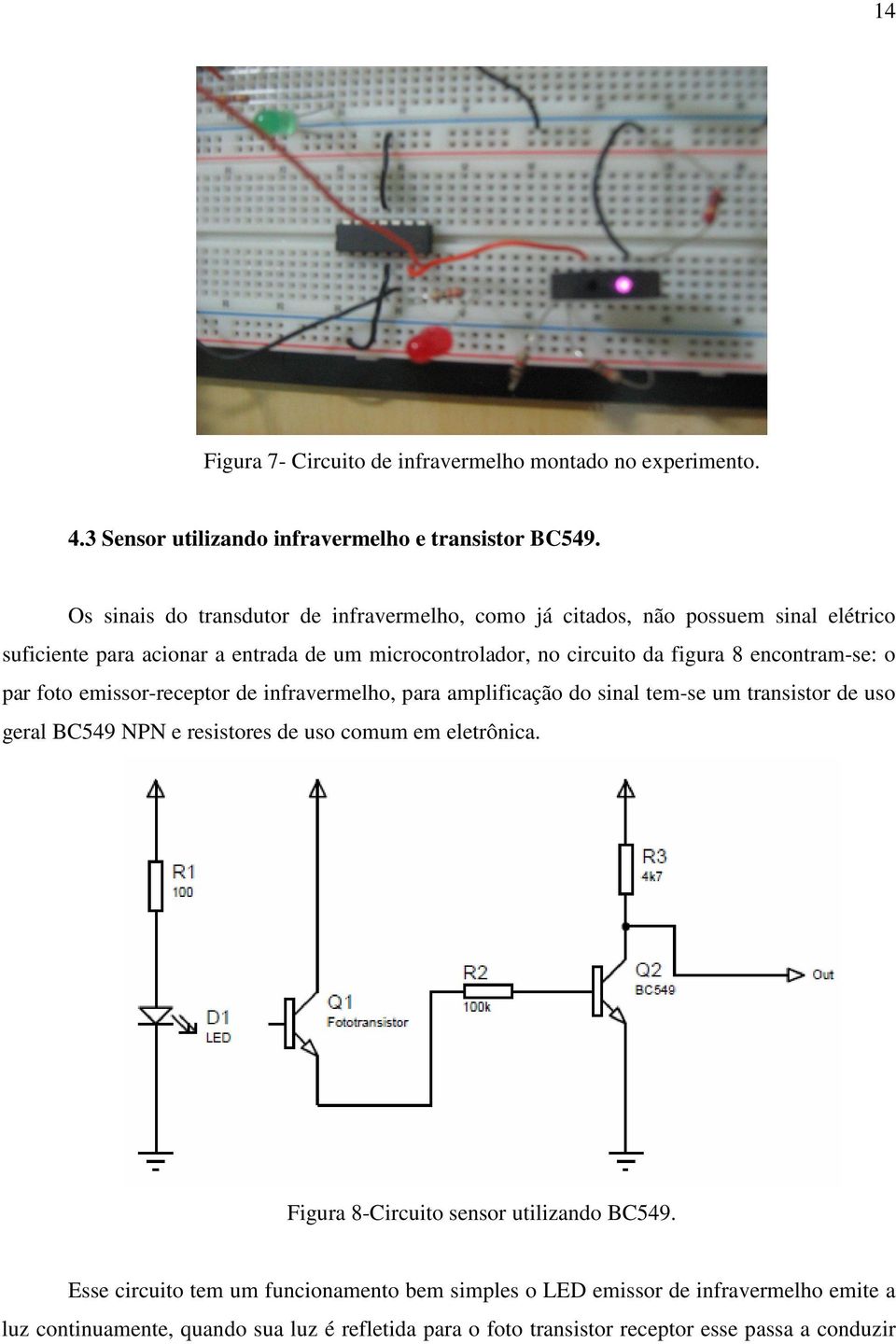 encontram-se: o par foto emissor-receptor de infravermelho, para amplificação do sinal tem-se um transistor de uso geral BC549 NPN e resistores de uso comum em eletrônica.