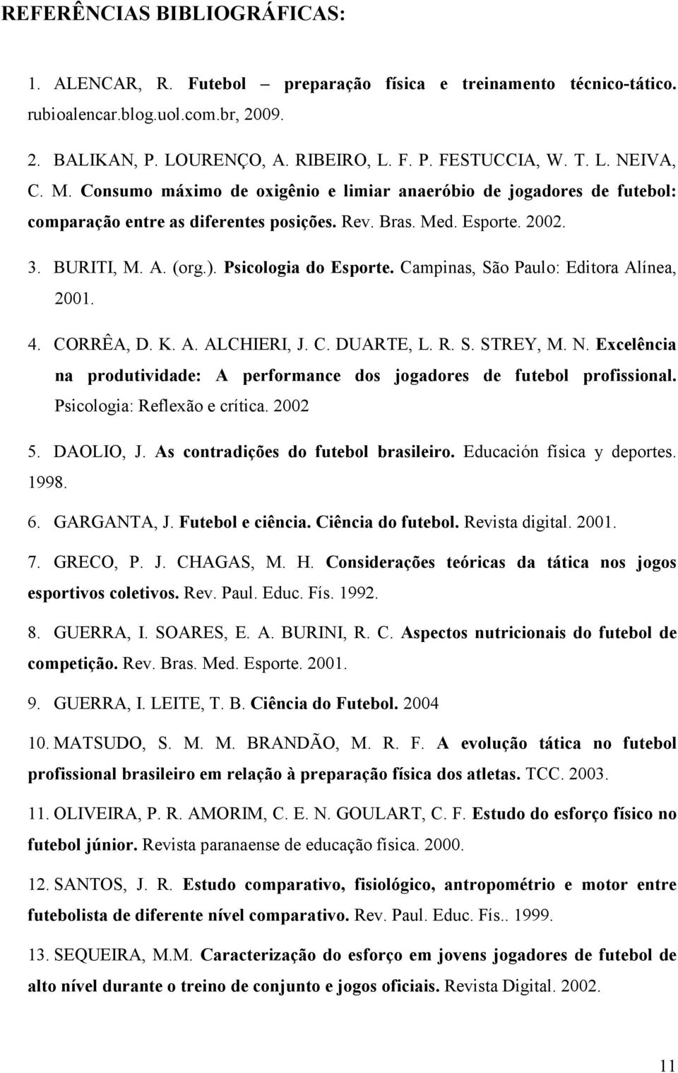 Campinas, São Paulo: Editora Alínea, 2001. 4. CORRÊA, D. K. A. ALCHIERI, J. C. DUARTE, L. R. S. STREY, M. N. Excelência na produtividade: A performance dos jogadores de futebol profissional.