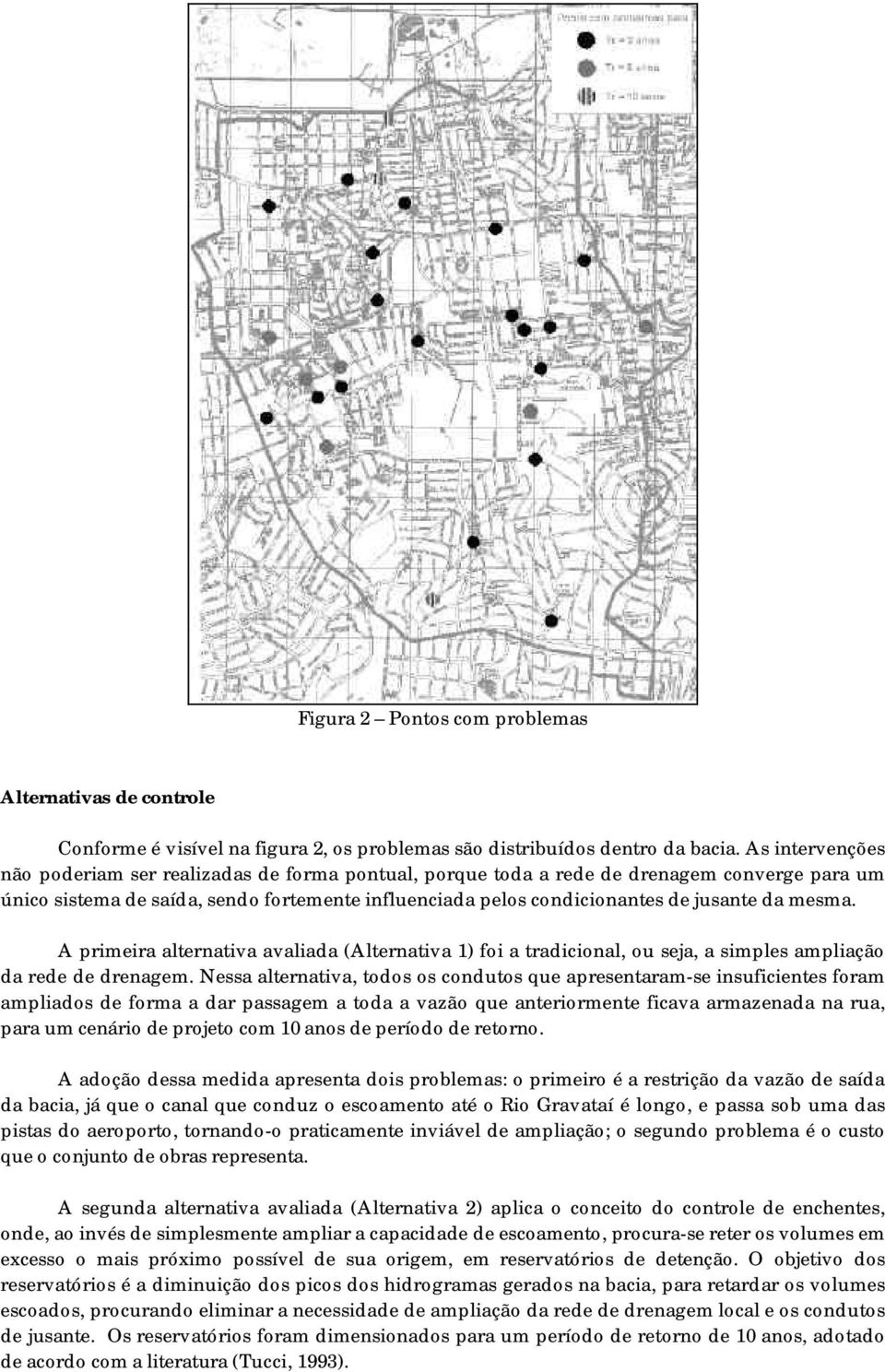 mesma. A primeira alternativa avaliada (Alternativa 1) foi a tradicional, ou seja, a simples ampliação da rede de drenagem.