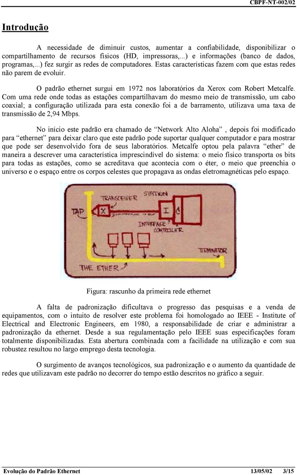 Com uma rede onde todas as estações compartilhavam do mesmo meio de transmissão, um cabo coaxial; a configuração utilizada para esta conexão foi a de barramento, utilizava uma taxa de transmissão de